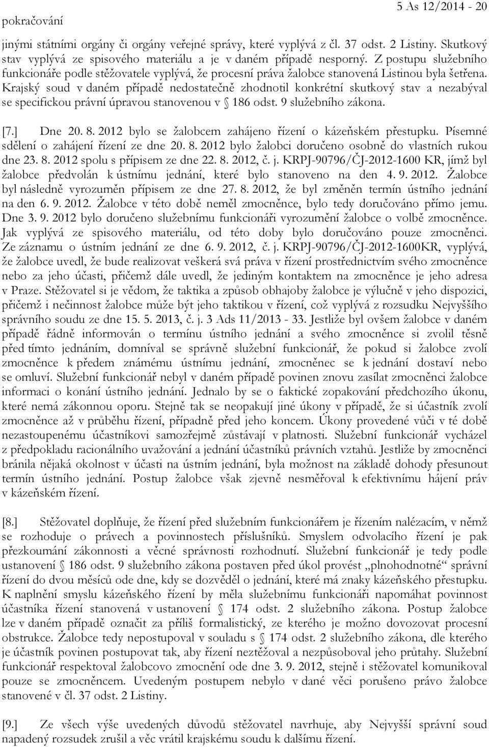 Krajský soud v daném případě nedostatečně zhodnotil konkrétní skutkový stav a nezabýval se specifickou právní úpravou stanovenou v 186 odst. 9 služebního zákona. [7.] Dne 20. 8.