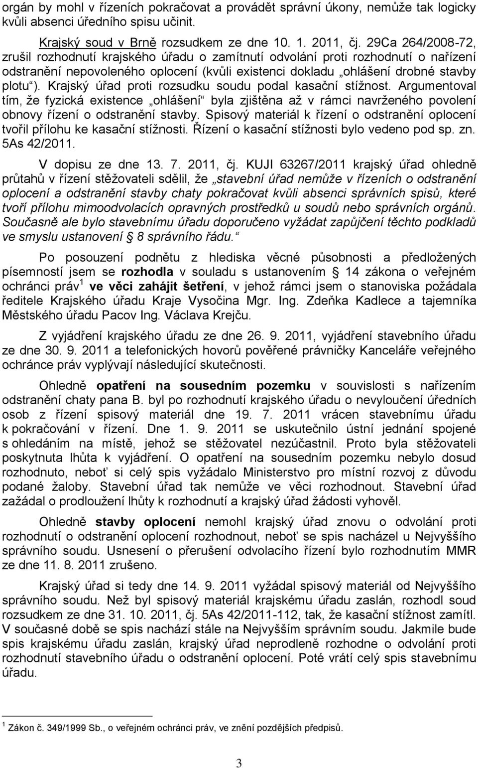 Krajský úřad proti rozsudku soudu podal kasační stížnost. Argumentoval tím, že fyzická existence ohlášení byla zjištěna až v rámci navrženého povolení obnovy řízení o odstranění stavby.