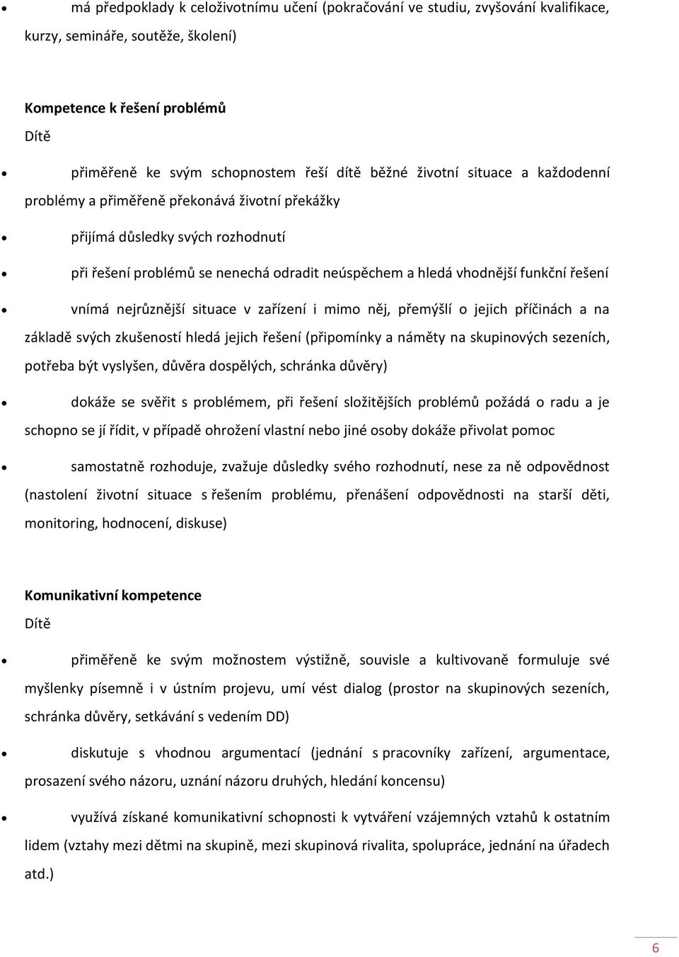 nejrůznější situace v zařízení i mimo něj, přemýšlí o jejich příčinách a na základě svých zkušeností hledá jejich řešení (připomínky a náměty na skupinových sezeních, potřeba být vyslyšen, důvěra