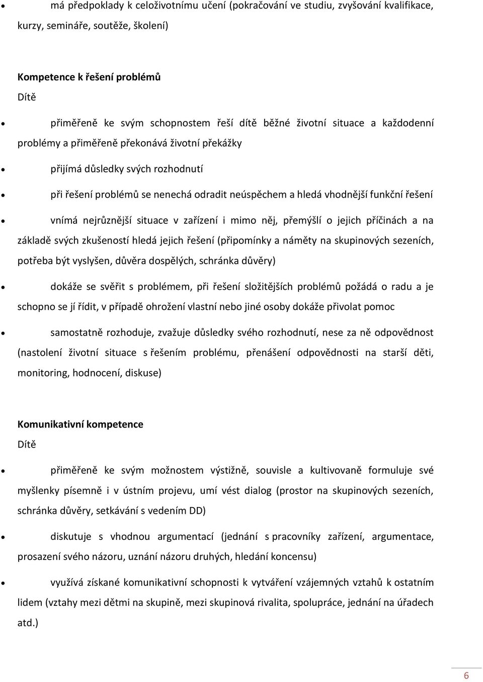 nejrůznější situace v zařízení i mimo něj, přemýšlí o jejich příčinách a na základě svých zkušeností hledá jejich řešení (připomínky a náměty na skupinových sezeních, potřeba být vyslyšen, důvěra