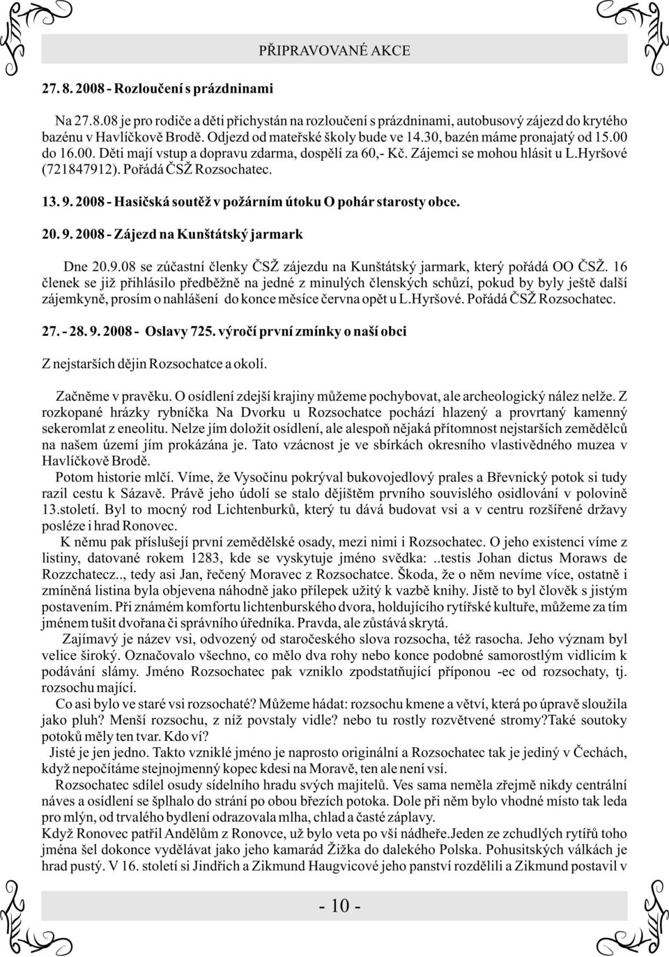 Poøádá ÈSŽ Rozsochatec. 13. 9. 2008 - Hasièská soutìž v požárním útoku O pohár starosty obce. 20. 9. 2008 - Zájezd na Kunštátský jarmark Dne 20.9.08 se zúèastní èlenky ÈSŽ zájezdu na Kunštátský jarmark, který poøádá OO ÈSŽ.