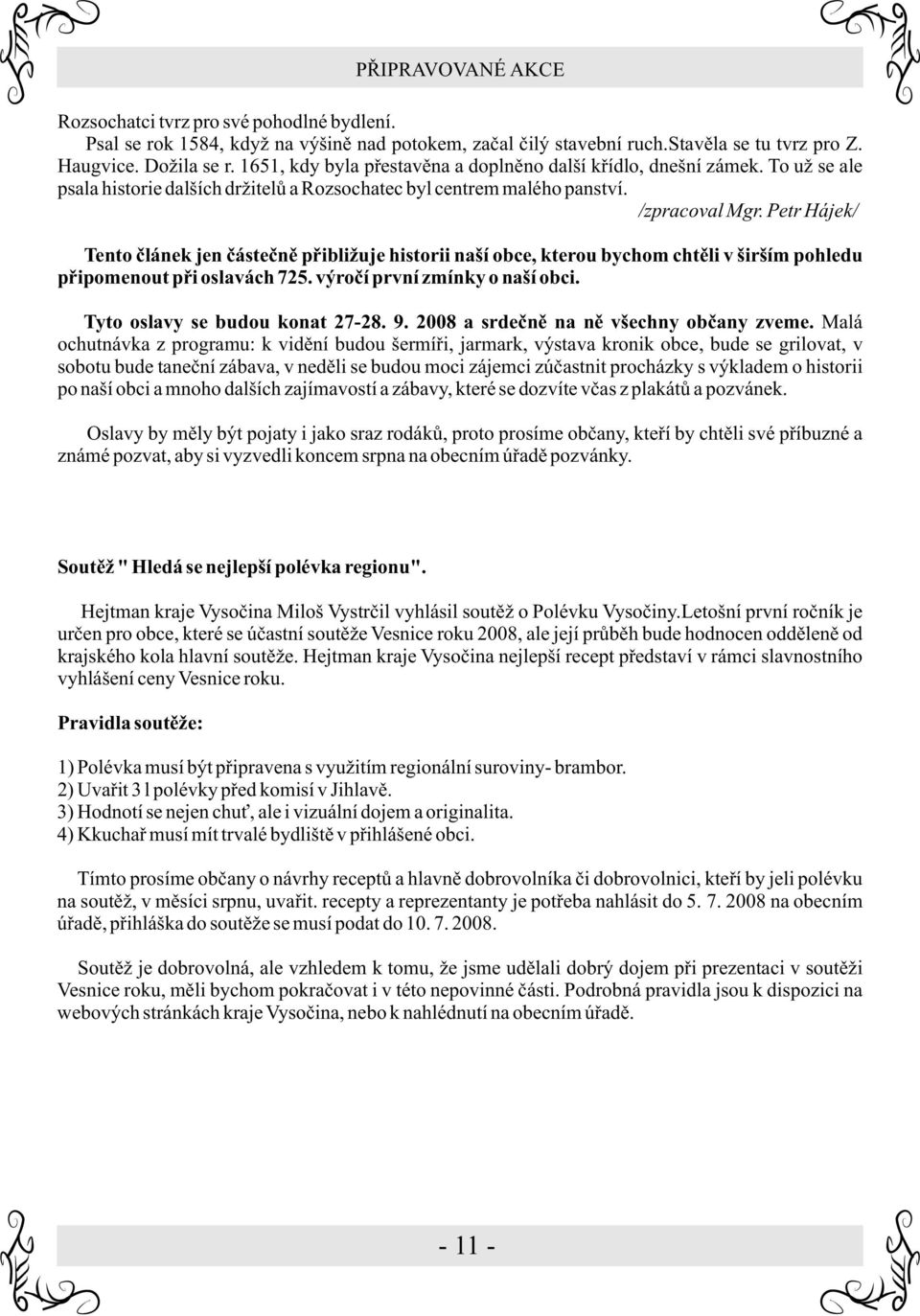 Petr Hájek/ Tento èlánek jen èásteènì pøibližuje historii naší obce, kterou bychom chtìli v širším pohledu pøipomenout pøi oslavách 725. výroèí první zmínky o naší obci.