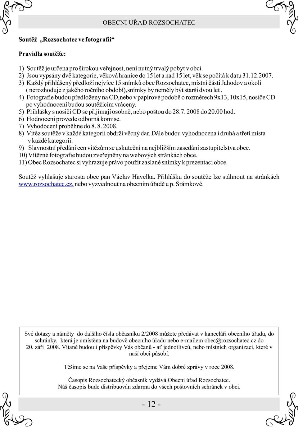 3) Každý pøihlášený pøedloží nejvíce 15 snímkù obce Rozsochatec, místní èásti Jahodov a okolí ( nerozhoduje z jakého roèního období),snímky by nemìly být starší dvou let.