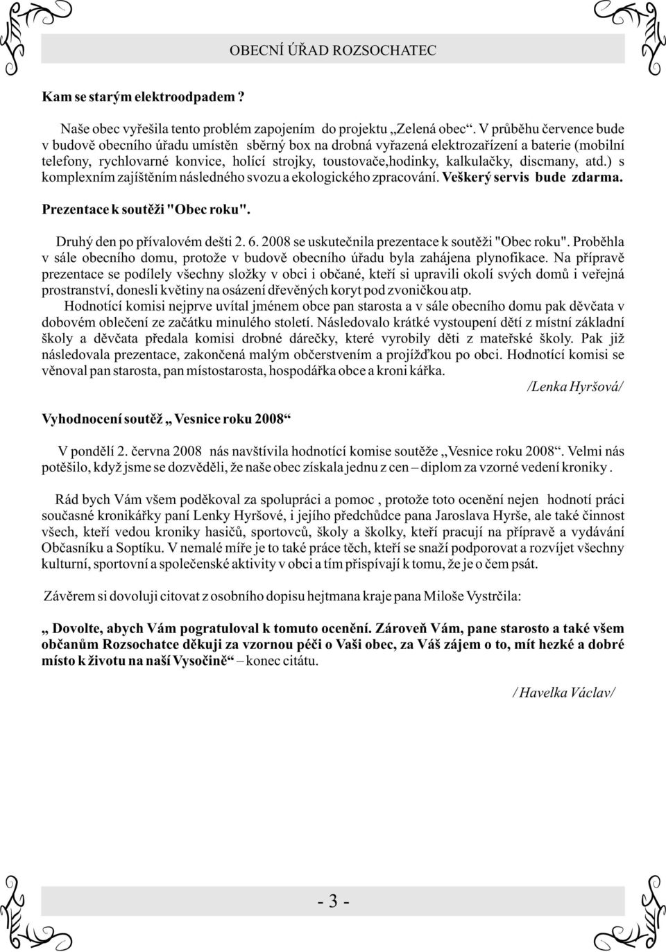 discmany, atd.) s komplexním zajíštìním následného svozu a ekologického zpracování. Veškerý servis bude zdarma. Prezentace k soutìži "Obec roku". Druhý den po pøívalovém dešti 2. 6.