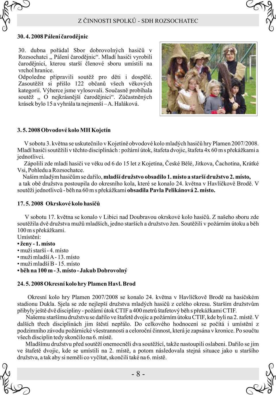 Výherce jsme vylosovali. Souèasnì probíhala soutìž,, O nejkrásnìjší èarodìjnici. Zúèastnìných krásek bylo 15 a vyhrála ta nejmenší A. Haláková. 3. 5. 2008 Obvodové kolo MH Kojetín V sobotu 3.