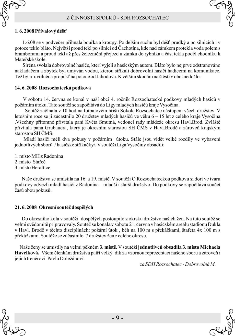 Siréna svolala dobrovolné hasièe, kteøí vyjeli s hasièským autem. Bláto bylo nejprve odstraòováno nakladaèem a zbytek byl umýván vodou, kterou støíkali dobrovolní hasièi hadicemi na komunikace.