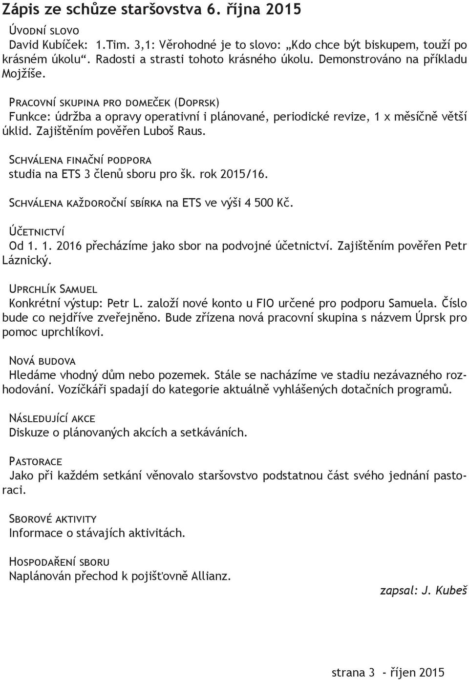 Schválena finační podpora studia na ETS 3 členů sboru pro šk. rok 2015/16. Schválena každoroční sbírka na ETS ve výši 4 500 Kč. Účetnictví Od 1. 1. 2016 přecházíme jako sbor na podvojné účetnictví.