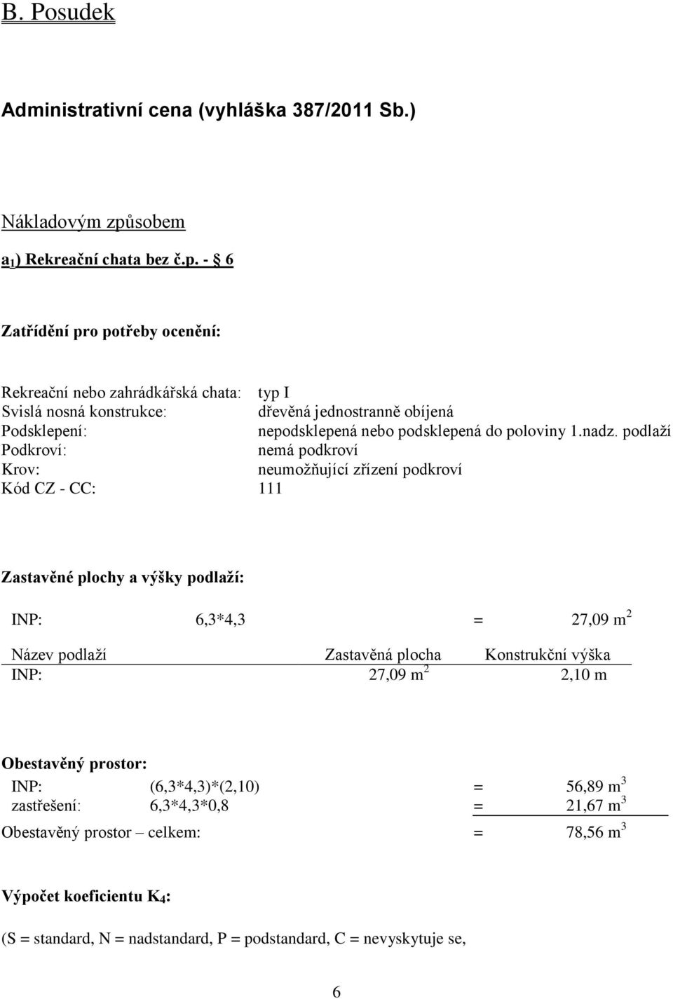 - 6 Zatřídění pro potřeby ocenění: Rekreační nebo zahrádkářská chata: typ I Svislá nosná konstrukce: dřevěná jednostranně obíjená Podsklepení: nepodsklepená nebo podsklepená do poloviny