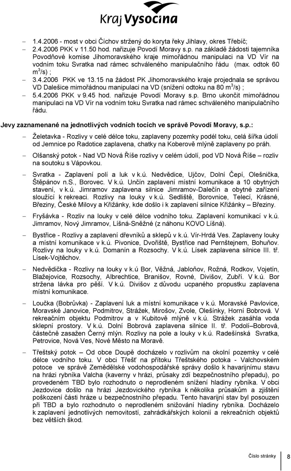 2006 PKK ve 13.15 na žádost PK Jihomoravského kraje projednala se správou VD Dalešice mimořádnou manipulaci na VD (snížení odtoku na 80 m 3 /s) ; 5.4.2006 PKK v 9.45 hod. nařizuje Povodí Moravy s.p. Brno ukončit mimořádnou manipulaci na VD Vír na vodním toku Svratka nad rámec schváleného manipulačního řádu.