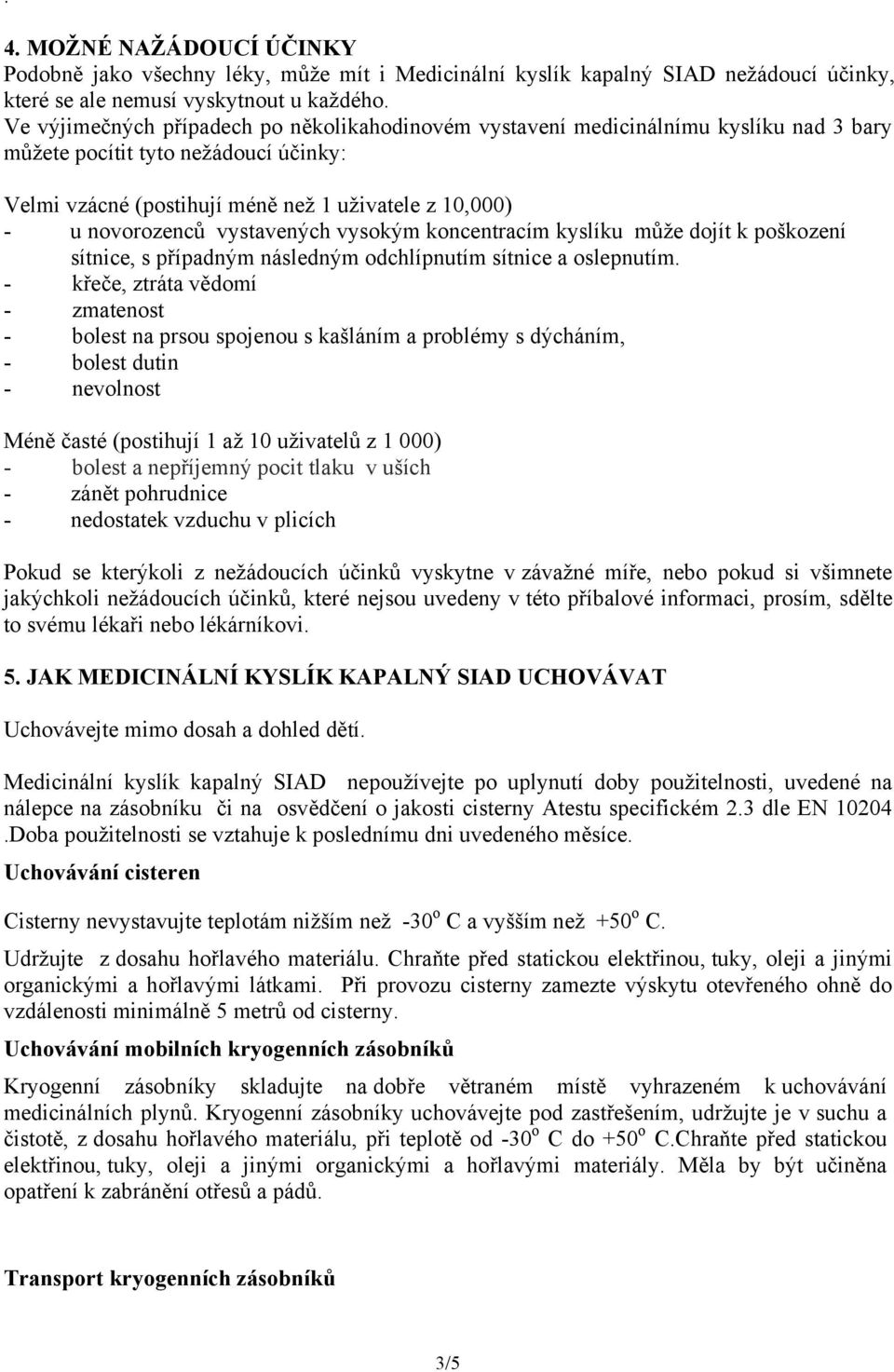 vystavených vysokým koncentracím kyslíku může dojít k poškození sítnice, s případným následným odchlípnutím sítnice a oslepnutím.