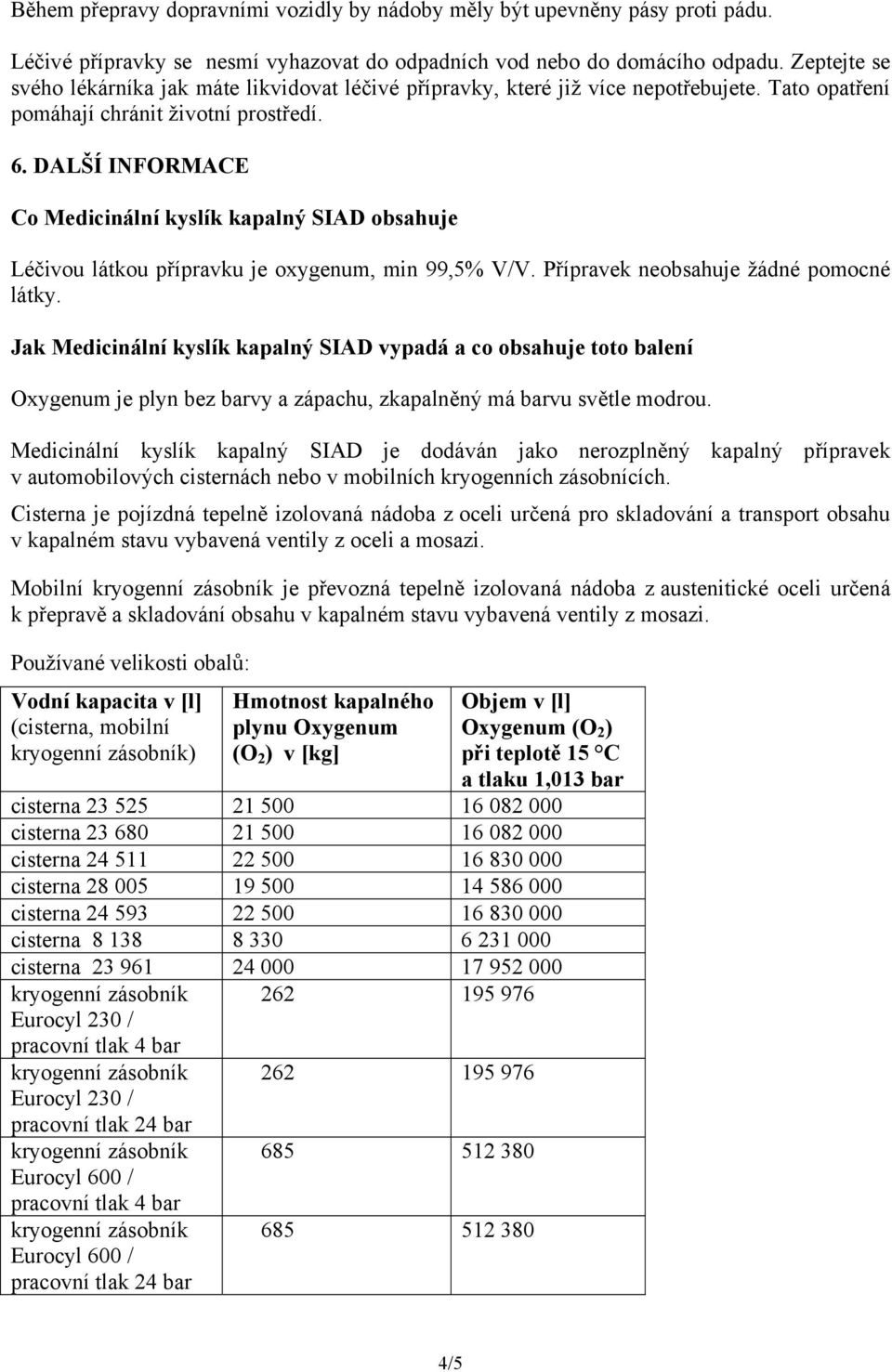 DALŠÍ INFORMACE Co Medicinální kyslík kapalný SIAD obsahuje Léčivou látkou přípravku je oxygenum, min 99,5% V/V. Přípravek neobsahuje žádné pomocné látky.