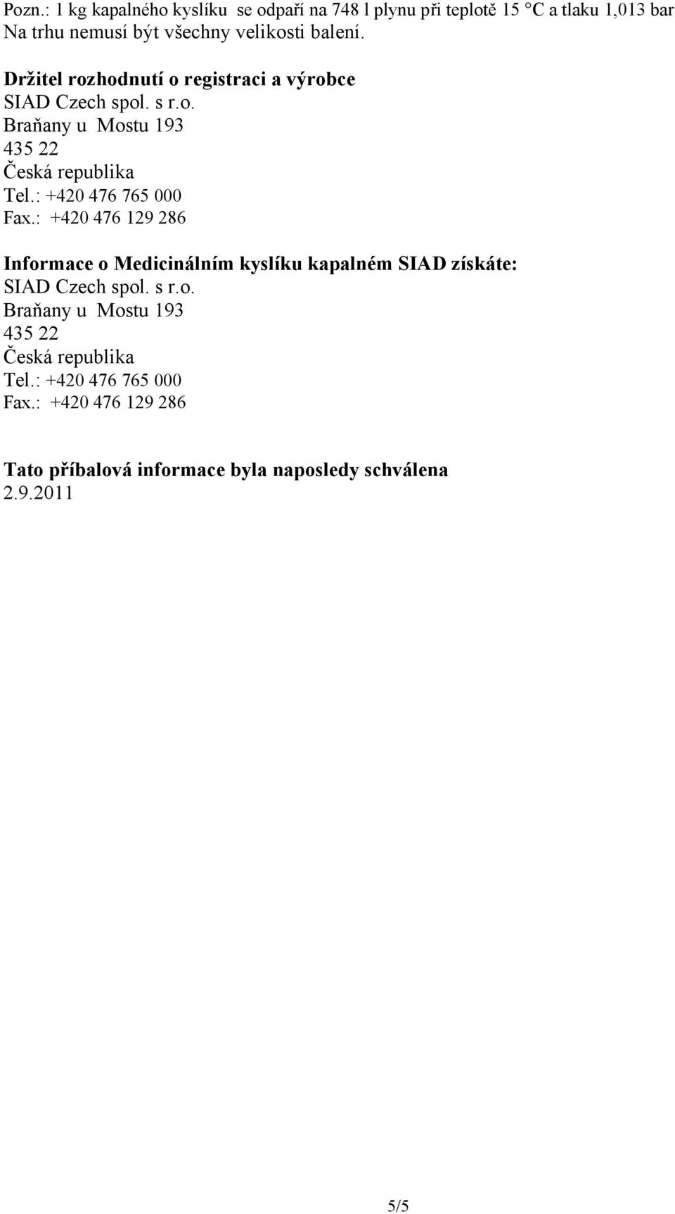 : +420 476 765 000 Fax.: +420 476 129 286 Informace o Medicinálním kyslíku kapalném SIAD získáte: SIAD Czech spol. s r.o. Braňany u Mostu 193 435 22 Česká republika Tel.