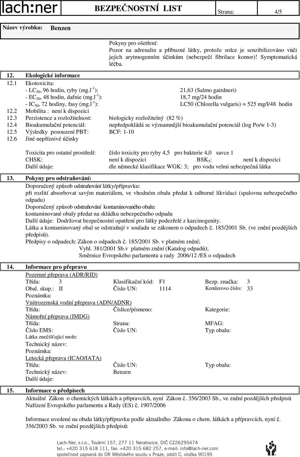 l -1 ): LC50 (Chlorella vulgaris) = 525 mg/l/48 hodin 12.2 Mobilita : není k dispozici 12.3 Perzistence a rozložitelnost: biologicky rozložitelný (82 %) 12.4 12.5 12.