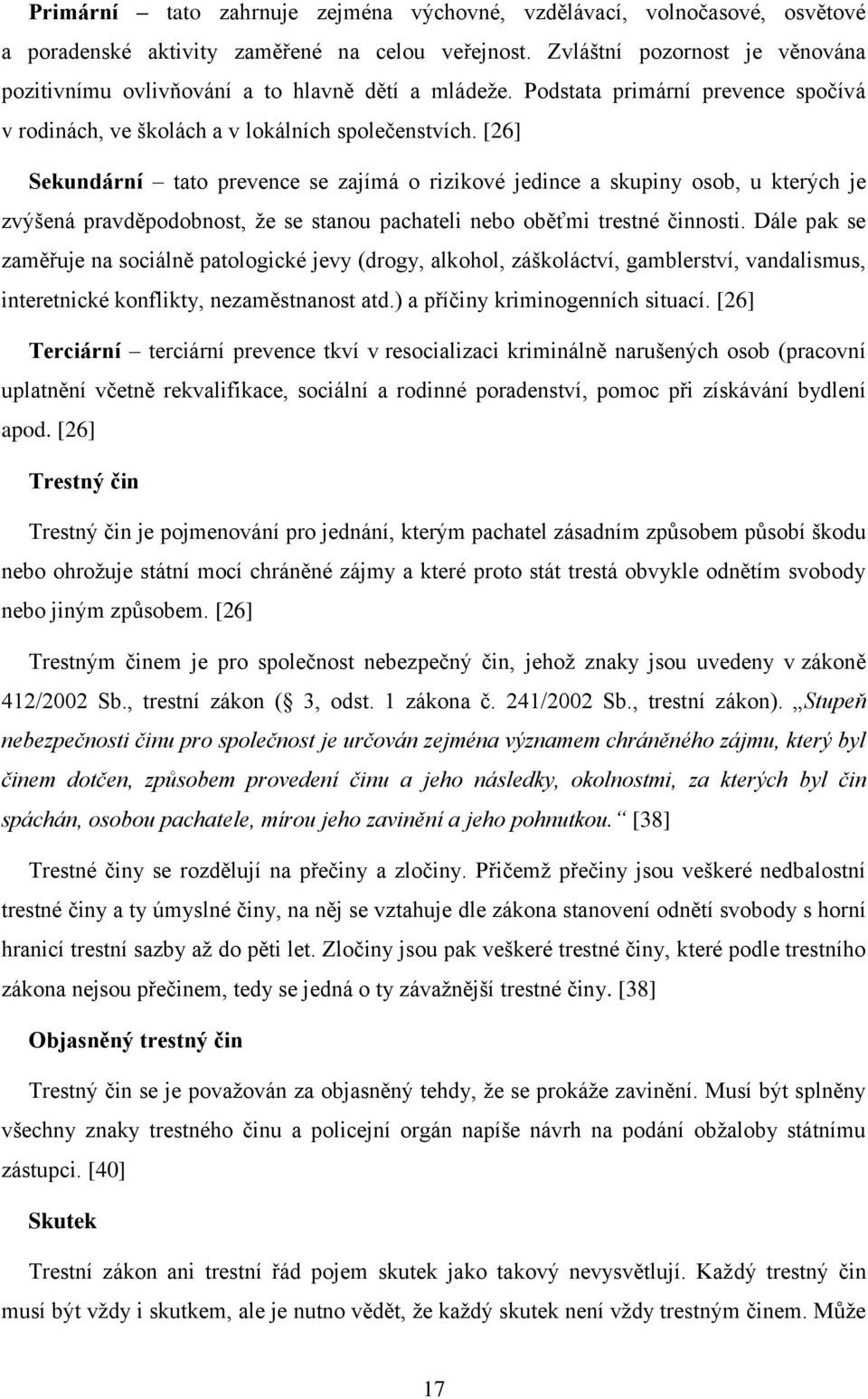 [26] Sekundární tato prevence se zajímá o rizikové jedince a skupiny osob, u kterých je zvýšená pravděpodobnost, že se stanou pachateli nebo oběťmi trestné činnosti.