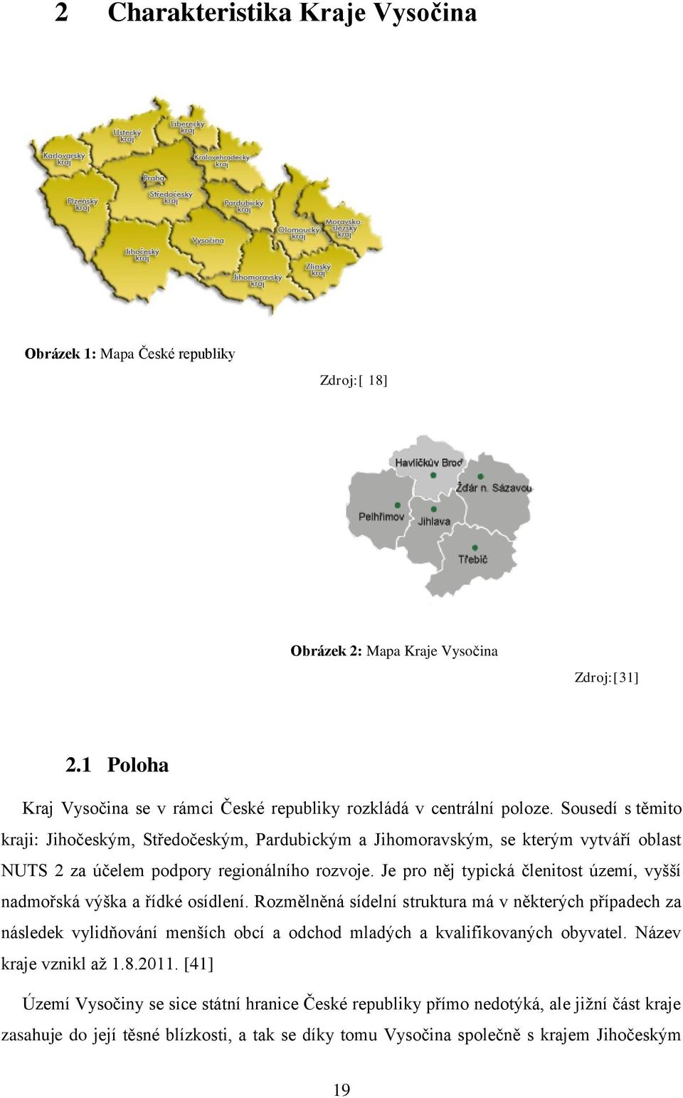 Sousedí s těmito kraji: Jihočeským, Středočeským, Pardubickým a Jihomoravským, se kterým vytváří oblast NUTS 2 za účelem podpory regionálního rozvoje.