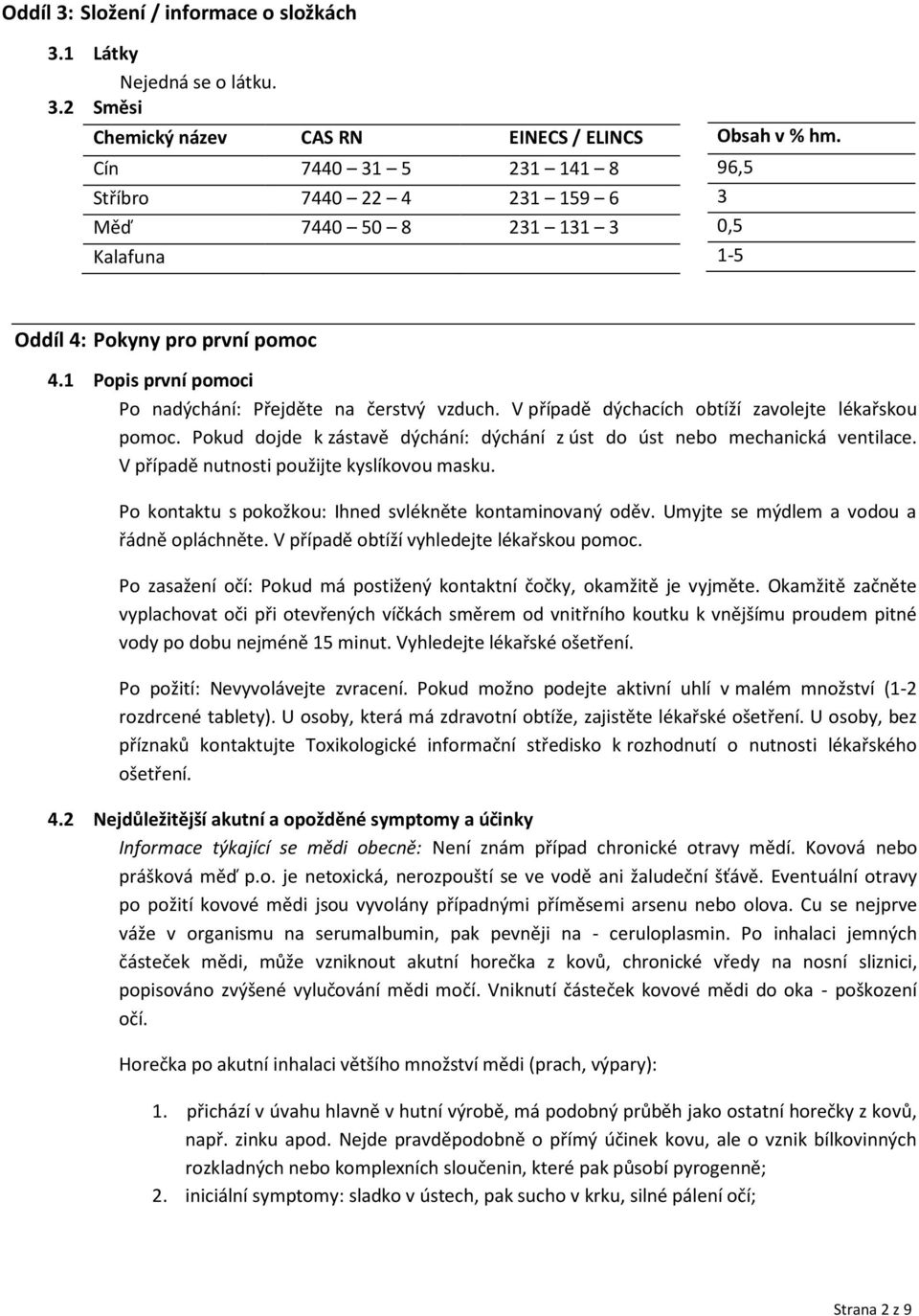 Pokud dojde k zástavě dýchání: dýchání z úst do úst nebo mechanická ventilace. V případě nutnosti použijte kyslíkovou masku. Po kontaktu s pokožkou: Ihned svlékněte kontaminovaný oděv.