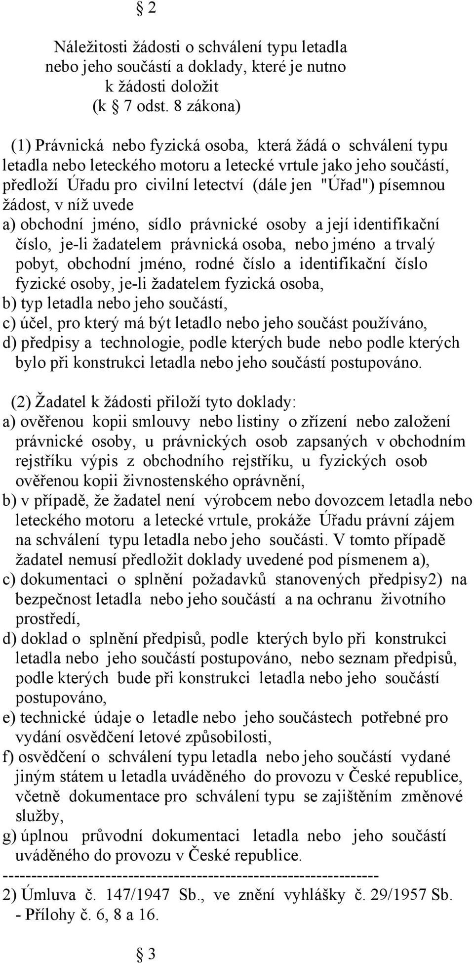 písemnou žádost, v níž uvede a) obchodní jméno, sídlo právnické osoby a její identifikační číslo, je-li žadatelem právnická osoba, nebo jméno a trvalý pobyt, obchodní jméno, rodné číslo a