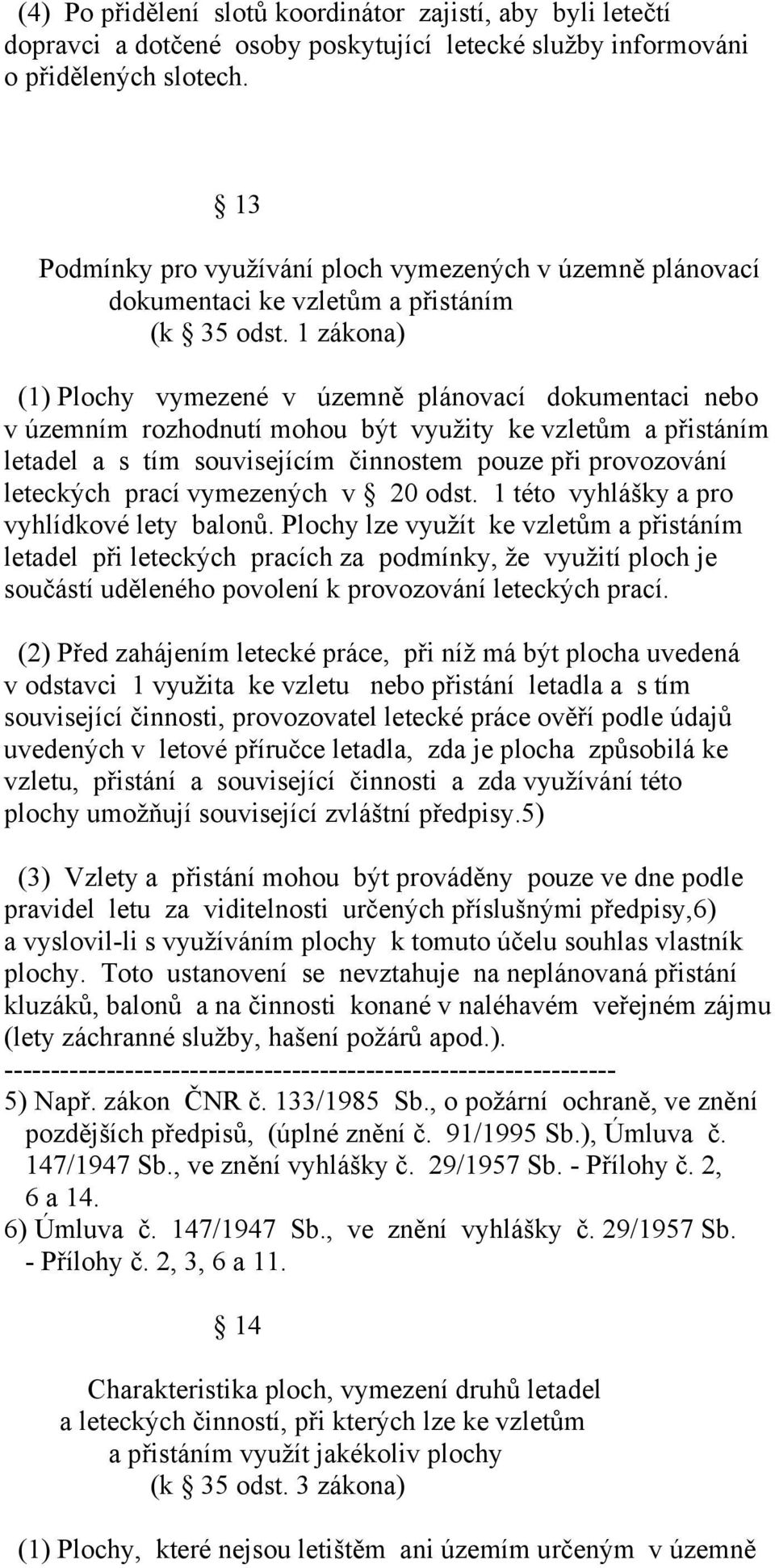 1 zákona) (1) Plochy vymezené v územně plánovací dokumentaci nebo v územním rozhodnutí mohou být využity ke vzletům a přistáním letadel a s tím souvisejícím činnostem pouze při provozování leteckých