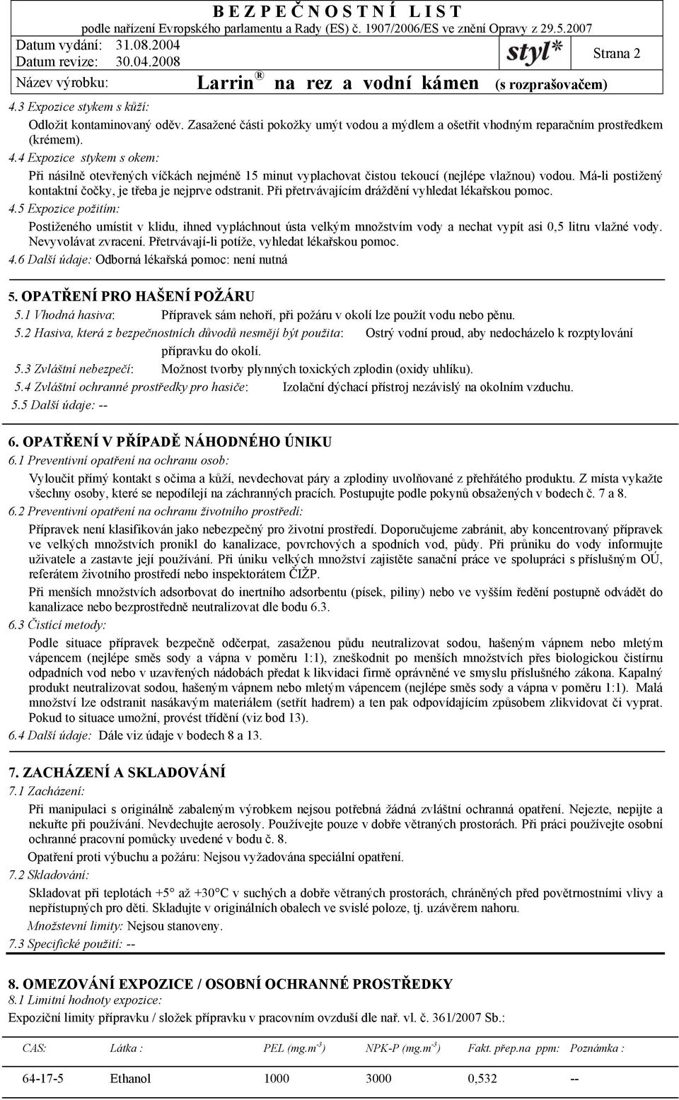 5 Expozice požitím: Postiženého umístit v klidu, ihned vypláchnout ústa velkým množstvím vody a nechat vypít asi 0,5 litru vlažné vody. Nevyvolávat zvracení.