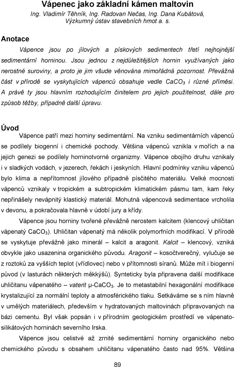 Jsou jednou z nejdůležitějších hornin využívaných jako nerostné suroviny, a proto je jim všude věnována mimořádná pozornost.