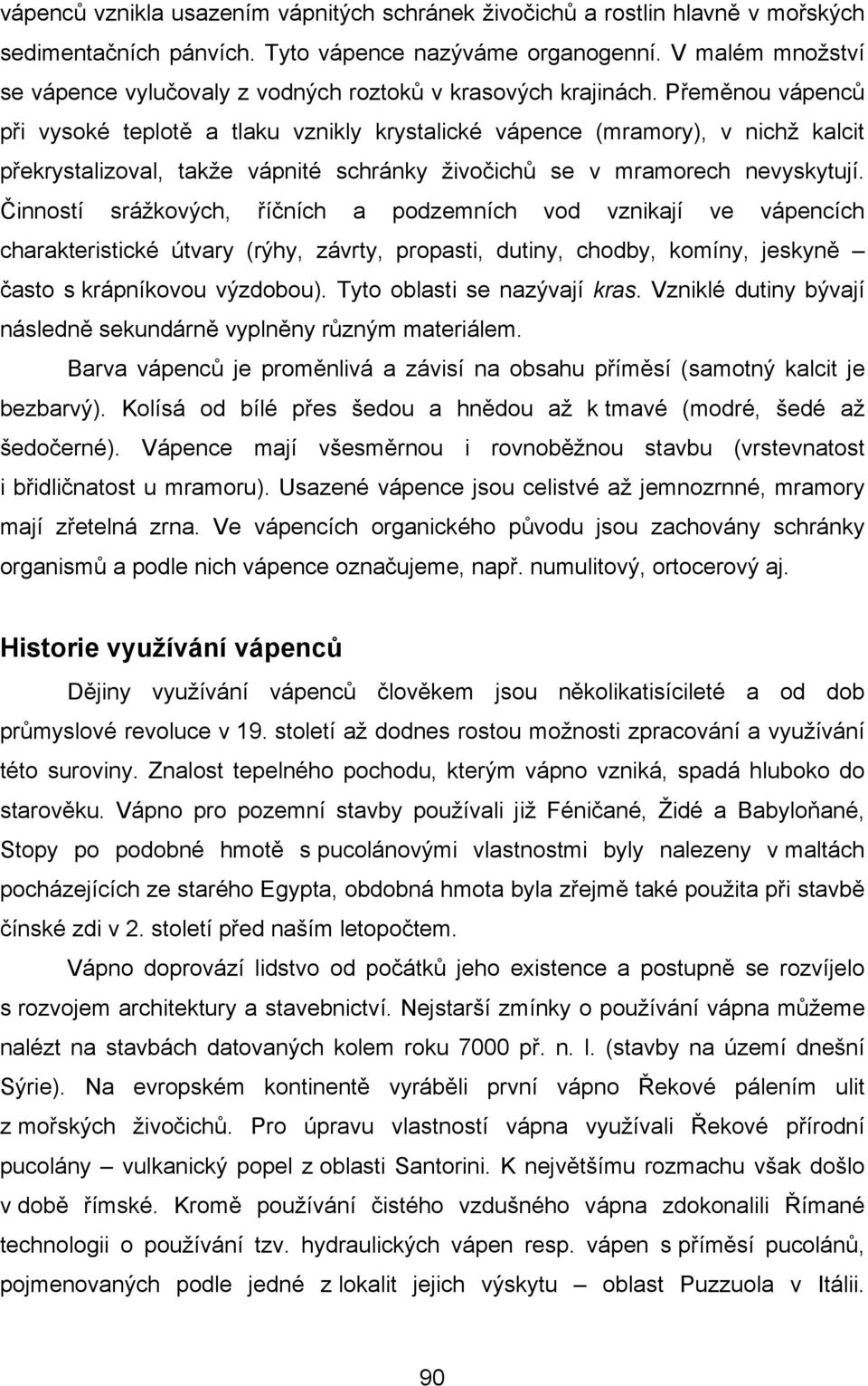 Přeměnou vápenců při vysoké teplotě a tlaku vznikly krystalické vápence (mramory), v nichž kalcit překrystalizoval, takže vápnité schránky živočichů se v mramorech nevyskytují.