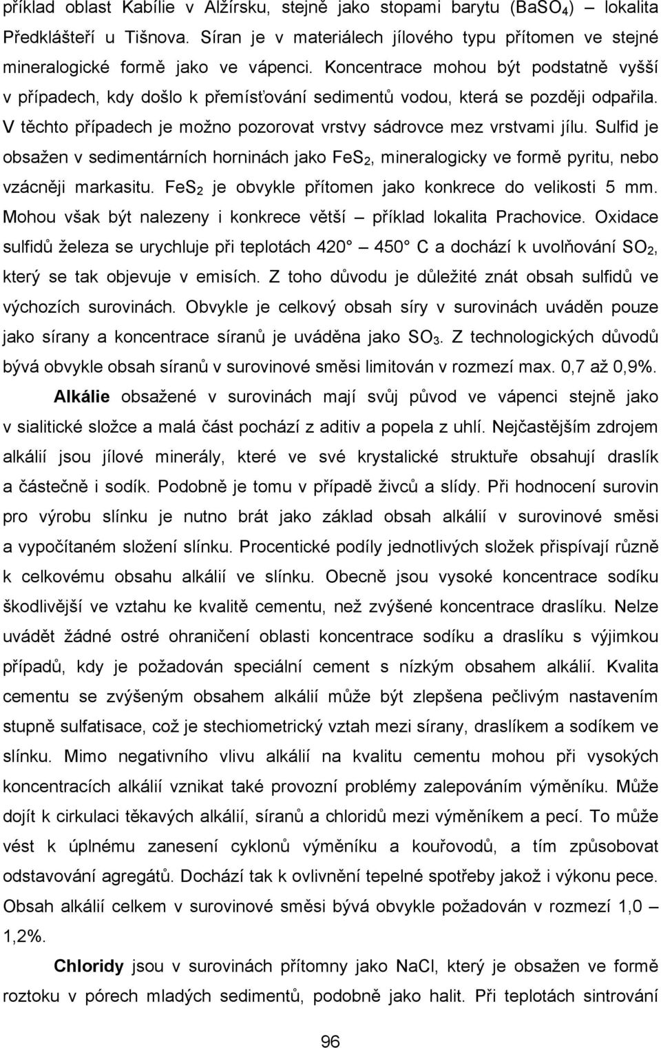 Sulfid je obsažen v sedimentárních horninách jako FeS 2, mineralogicky ve formě pyritu, nebo vzácněji markasitu. FeS 2 je obvykle přítomen jako konkrece do velikosti 5 mm.