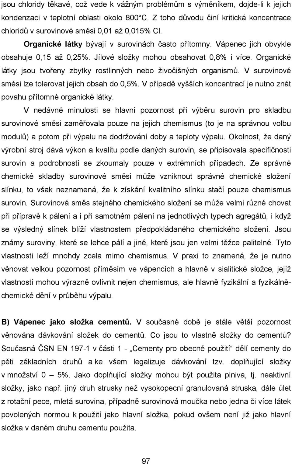 Jílové složky mohou obsahovat 0,8% i více. Organické látky jsou tvořeny zbytky rostlinných nebo živočišných organismů. V surovinové směsi lze tolerovat jejich obsah do 0,5%.