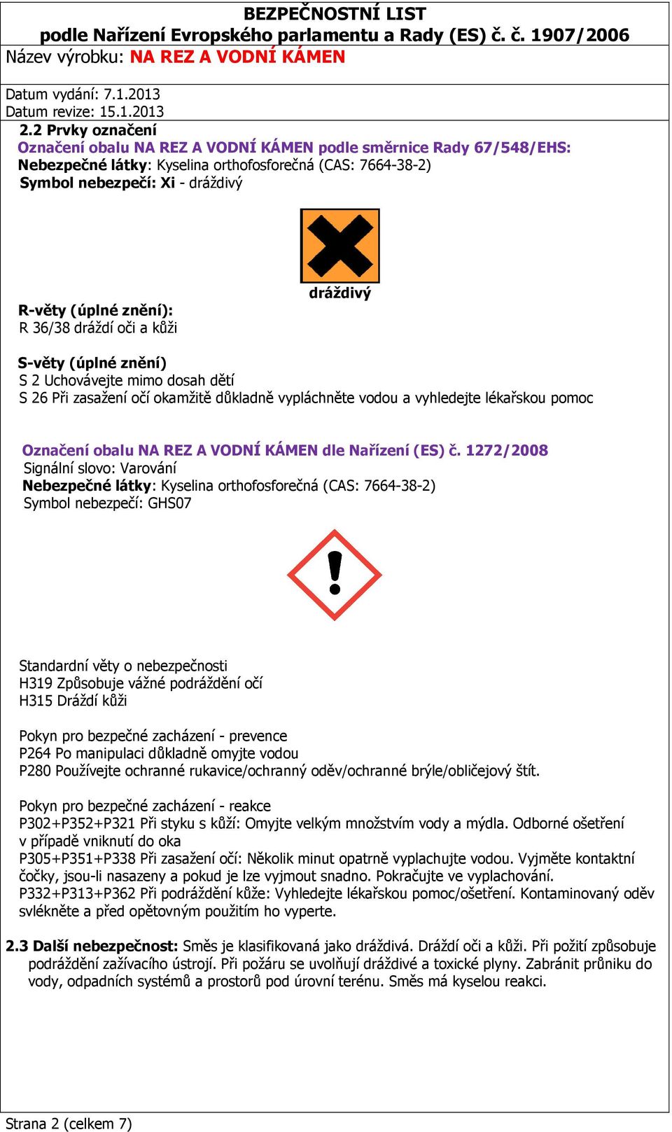 1272/2008 Signální slovo: Varování Symbol nebezpečí: GHS07 Standardní věty o nebezpečnosti H319 Způsobuje vážné podráždění očí H315 Dráždí kůži Pokyn pro bezpečné zacházení - prevence P264 Po