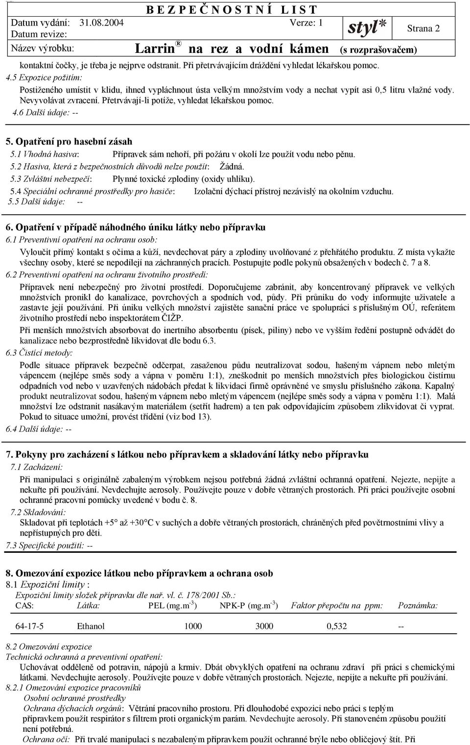 Přetrvávají-li potíže, vyhledat lékařskou pomoc. 4.6 Další údaje: -- 5. Opatření pro hasební zásah 5.1 Vhodná hasiva: Přípravek sám nehoří, při požáru v okolí lze použít vodu nebo pěnu. 5.2 Hasiva, která z bezpečnostních důvodů nelze použít: Žádná.