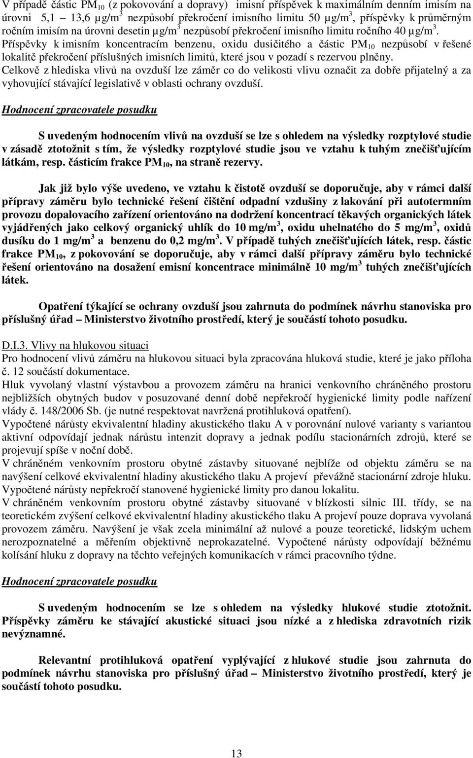 Příspěvky k imisním koncentracím benzenu, oxidu dusičitého a částic PM 10 nezpůsobí v řešené lokalitě překročení příslušných imisních limitů, které jsou v pozadí s rezervou plněny.