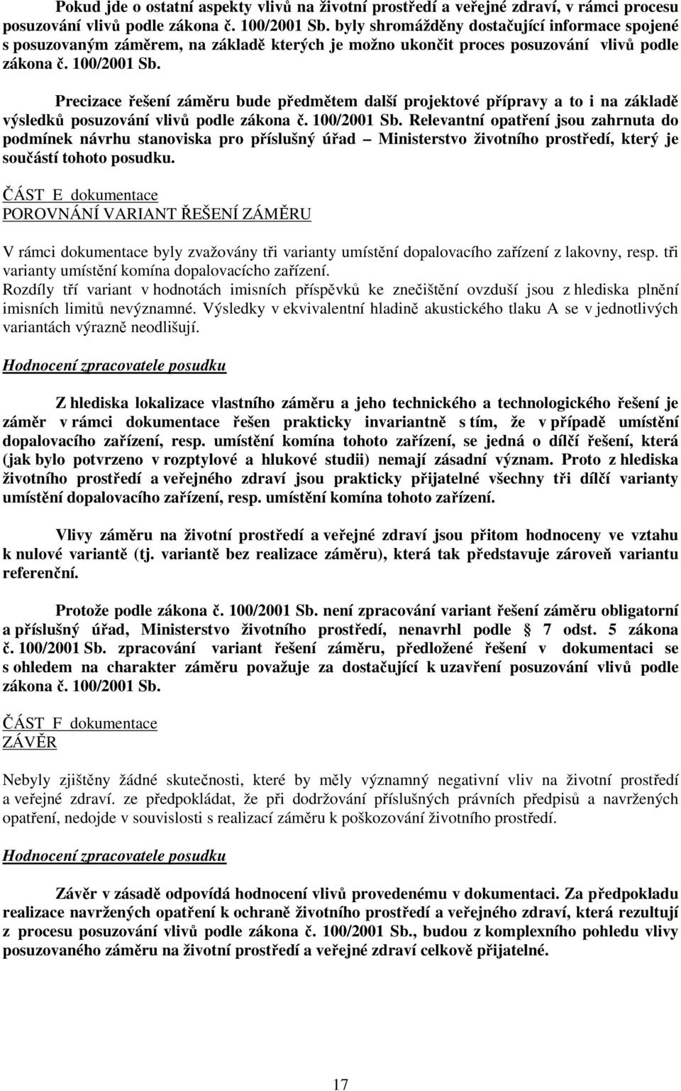 Precizace řešení záměru bude předmětem další projektové přípravy a to i na základě výsledků posuzování vlivů podle zákona č. 100/2001 Sb.