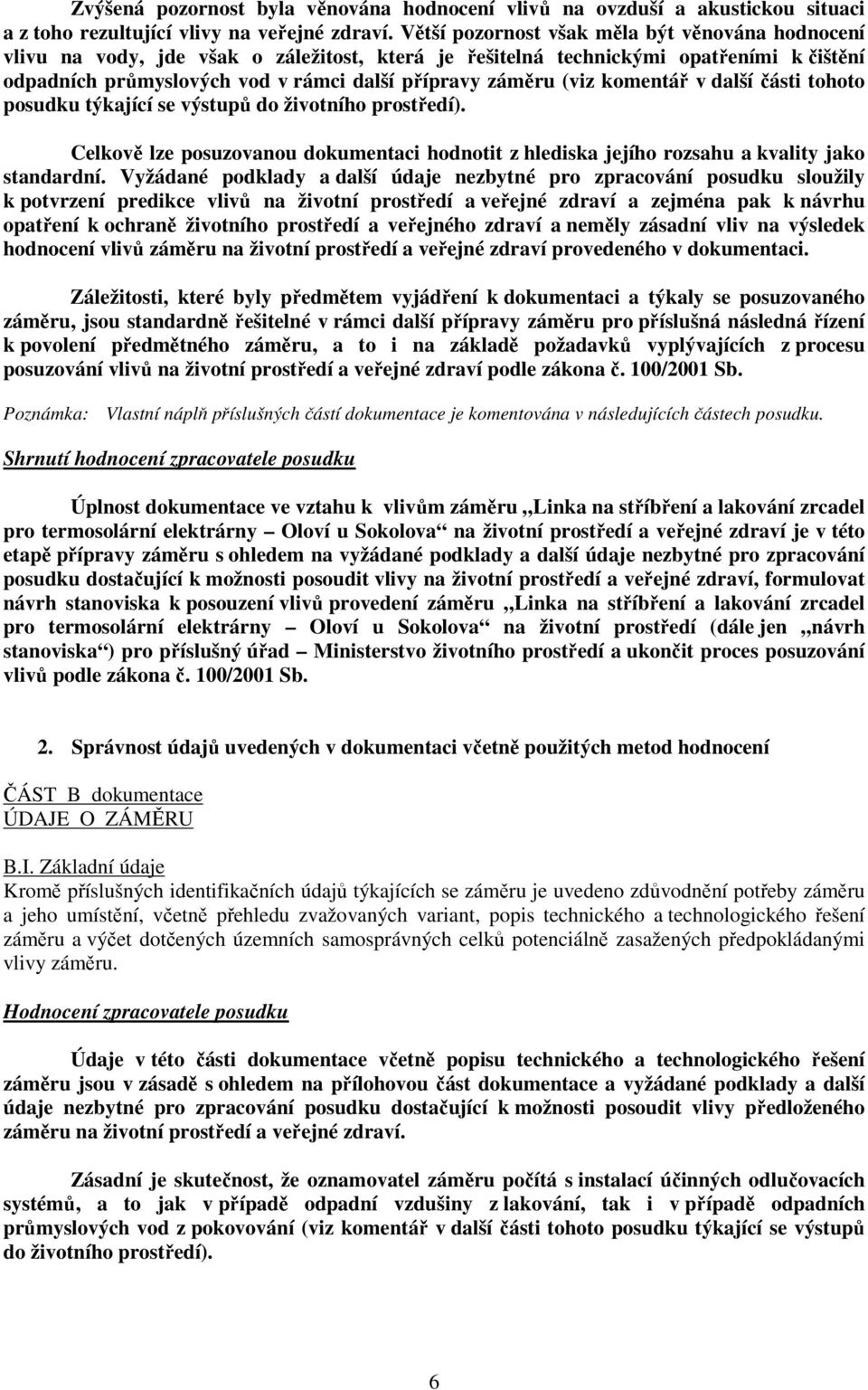 (viz komentář v další části tohoto posudku týkající se výstupů do životního prostředí). Celkově lze posuzovanou dokumentaci hodnotit z hlediska jejího rozsahu a kvality jako standardní.