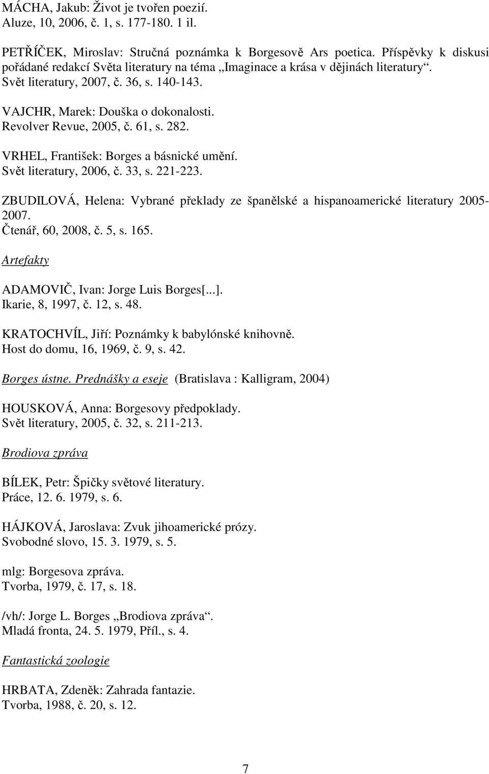 Revolver Revue, 2005, č. 61, s. 282. VRHEL, František: Borges a básnické umění. Svět literatury, 2006, č. 33, s. 221-223.