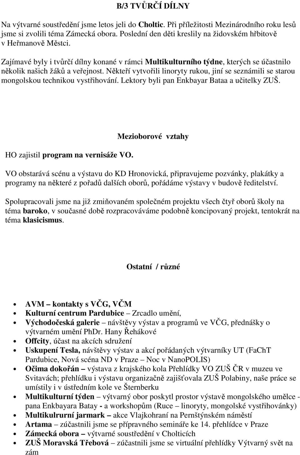 Někteří vytvořili linoryty rukou, jiní se seznámili se starou mongolskou technikou vystřihování. Lektory byli pan Enkbayar Bataa a učitelky ZUŠ. HO zajistil program na vernisáže VO.