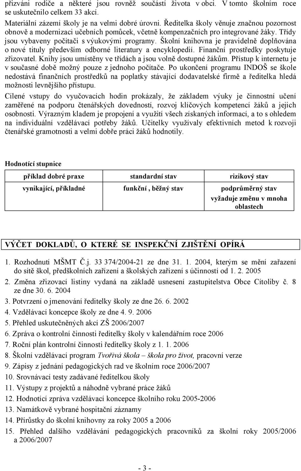 Školní knihovna je pravidelně doplňována o nové tituly především odborné literatury a encyklopedií. Finanční prostředky poskytuje zřizovatel.