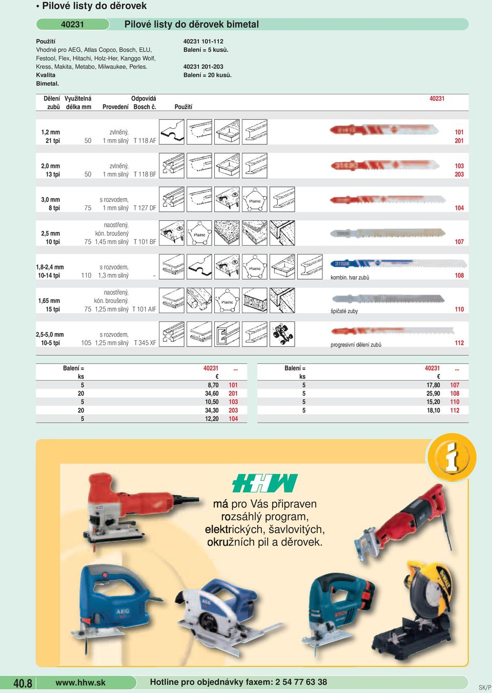 1,2 mm zvlněný, 11 21 tpi 5 1 mm silný T 118 AF 21 2, mm zvlněný, 13 13 tpi 5 1 mm silný T 118 BF 23 3, mm s rozvodem, 8 tpi 75 1 mm silný T 127 DF 14 2,5 mm kón.