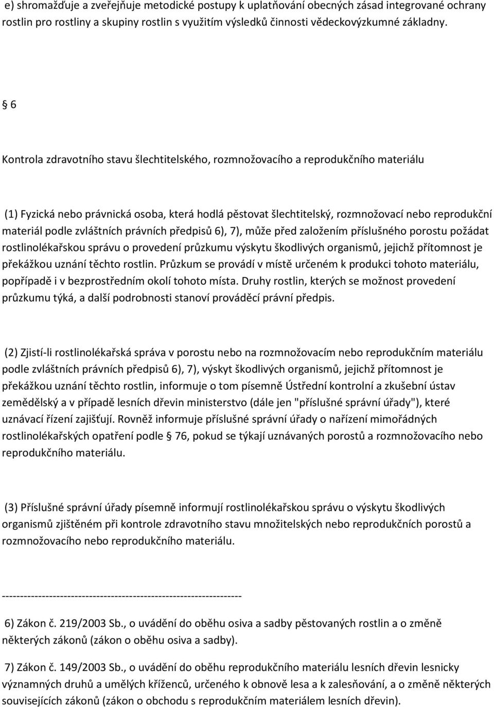 podle zvláštních právních předpisů 6), 7), může před založením příslušného porostu požádat rostlinolékařskou správu o provedení průzkumu výskytu škodlivých organismů, jejichž přítomnost je překážkou