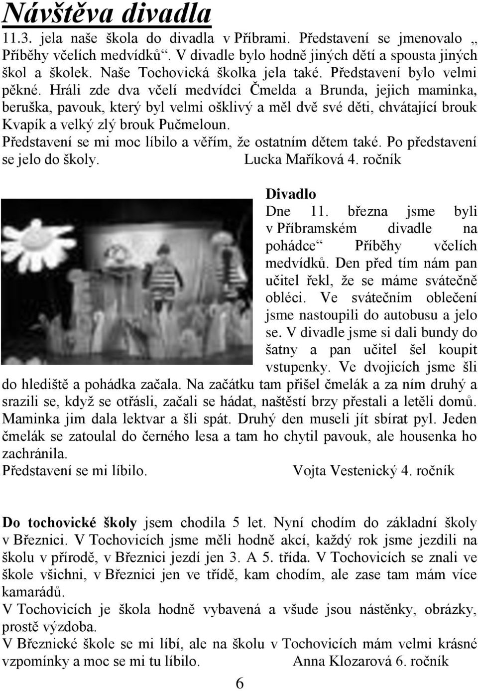 Hráli zde dva včelí medvídci Čmelda a Brunda, jejich maminka, beruška, pavouk, který byl velmi ošklivý a měl dvě své děti, chvátající brouk Kvapík a velký zlý brouk Pučmeloun.