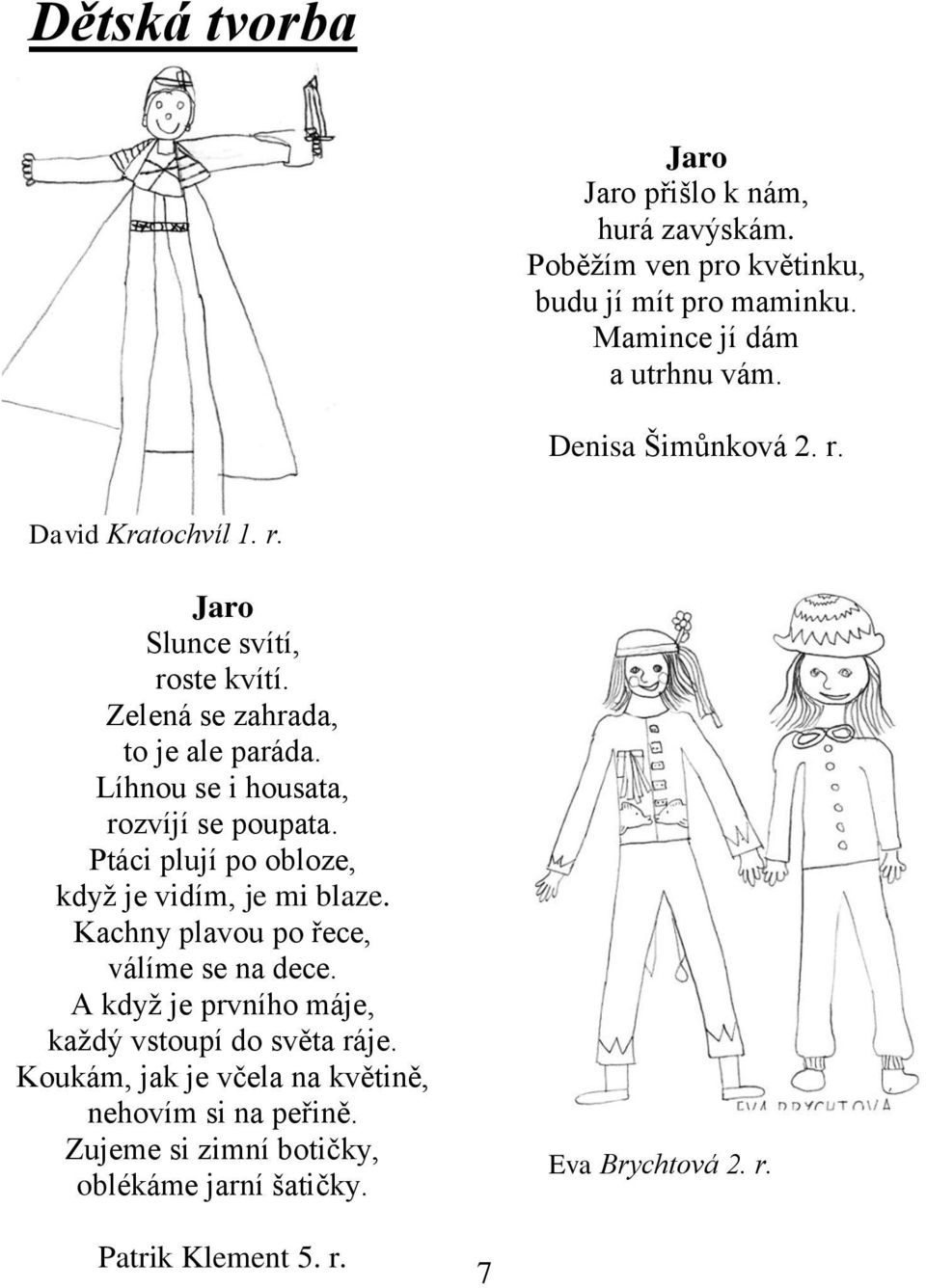 Líhnou se i housata, rozvíjí se poupata. Ptáci plují po obloze, kdyţ je vidím, je mi blaze. Kachny plavou po řece, válíme se na dece.