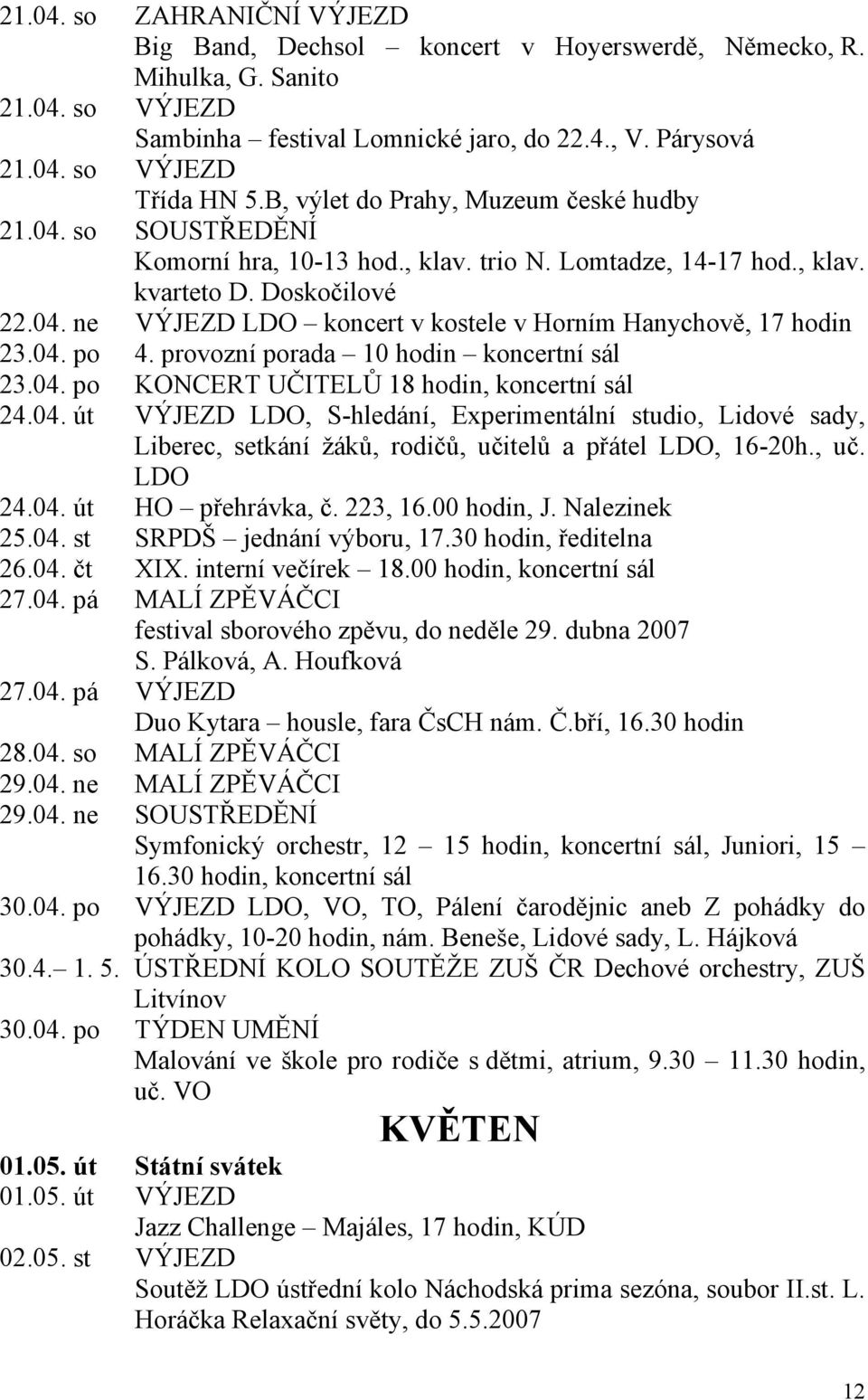 04. po 4. provozní porada 10 hodin koncertní sál 23.04. po KONCERT UČITELŮ 18 hodin, koncertní sál 24.04. út VÝJEZD LDO, S-hledání, Experimentální studio, Lidové sady, Liberec, setkání žáků, rodičů, učitelů a přátel LDO, 16-20h.