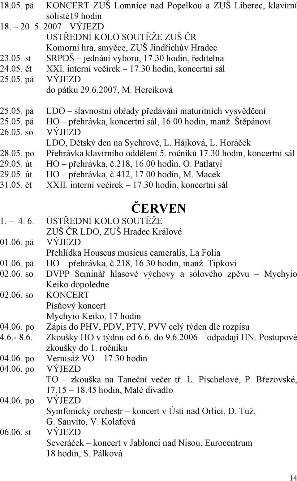 00 hodin, manž. Štěpánovi 26.05. so VÝJEZD LDO, Dětský den na Sychrově, L. Hájková, L. Horáček 28.05. po Přehrávka klavírního oddělení 5. ročníků 17.30 hodin, koncertní sál 29.05. út HO přehrávka, č.