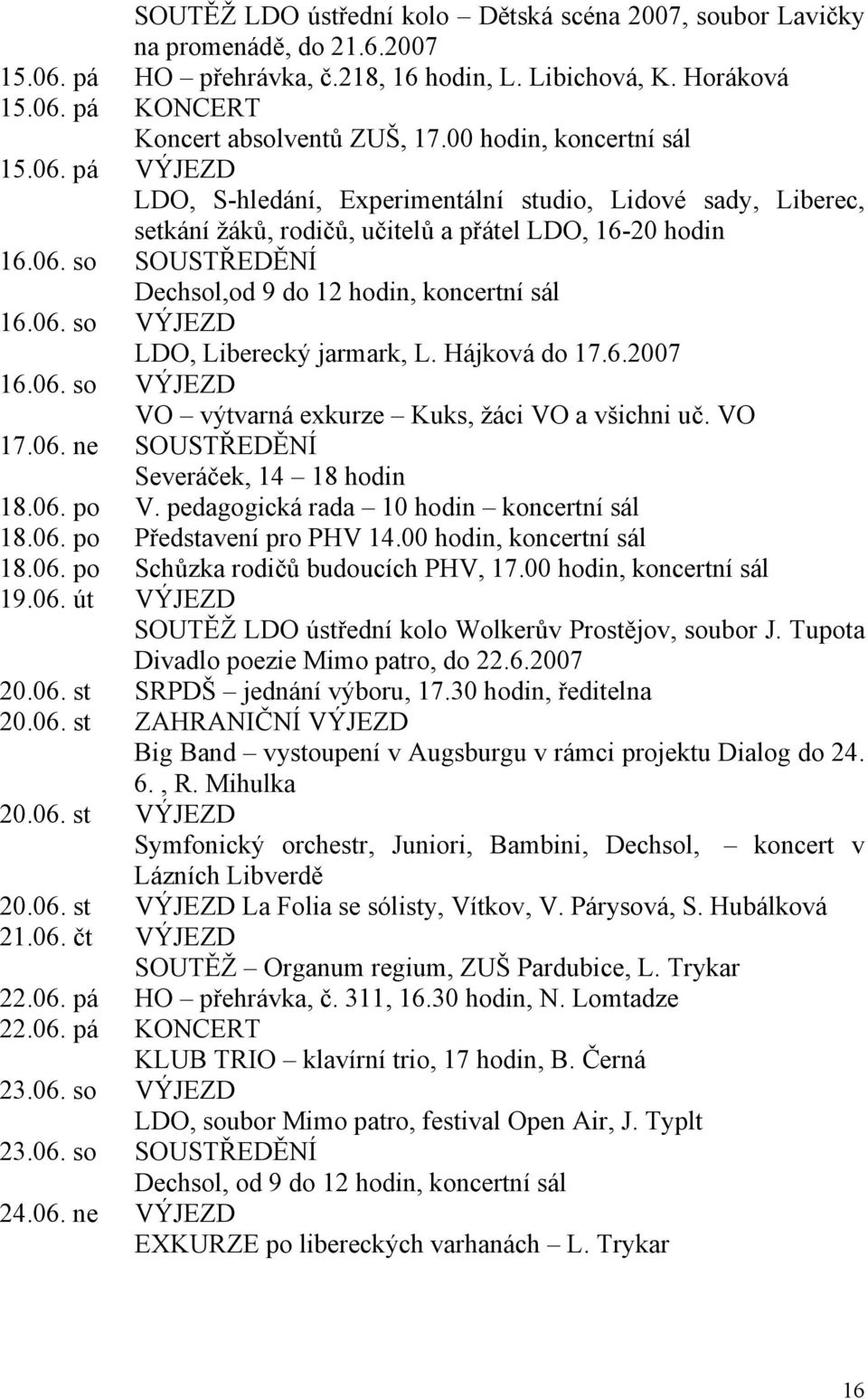 06. so VÝJEZD LDO, Liberecký jarmark, L. Hájková do 17.6.2007 16.06. so VÝJEZD VO výtvarná exkurze Kuks, žáci VO a všichni uč. VO 17.06. ne SOUSTŘEDĚNÍ Severáček, 14 18 hodin 18.06. po V.