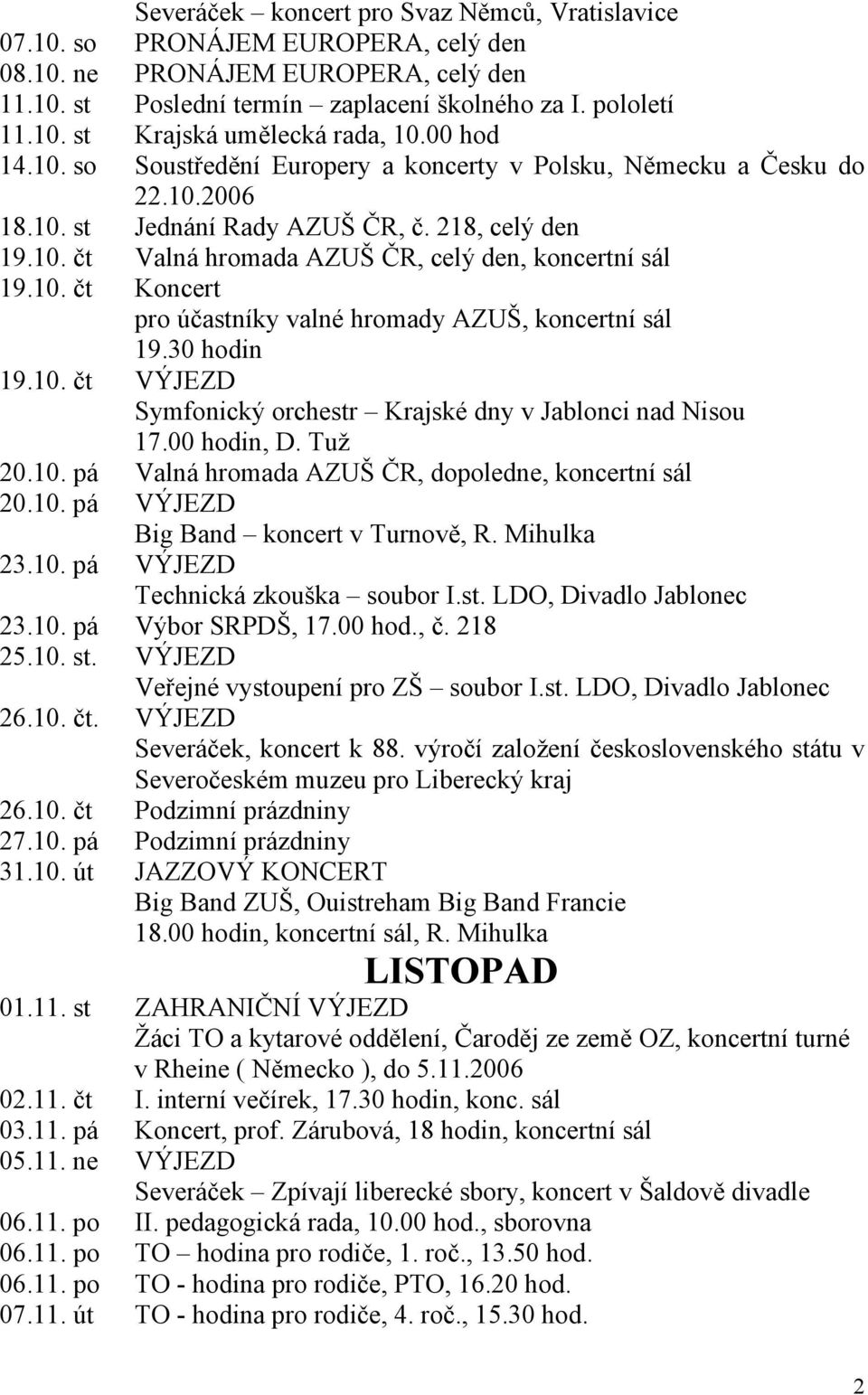 10. čt Koncert pro účastníky valné hromady AZUŠ, koncertní sál 19.30 hodin 19.10. čt VÝJEZD Symfonický orchestr Krajské dny v Jablonci nad Nisou 17.00 hodin, D. Tuž 20.10. pá Valná hromada AZUŠ ČR, dopoledne, koncertní sál 20.