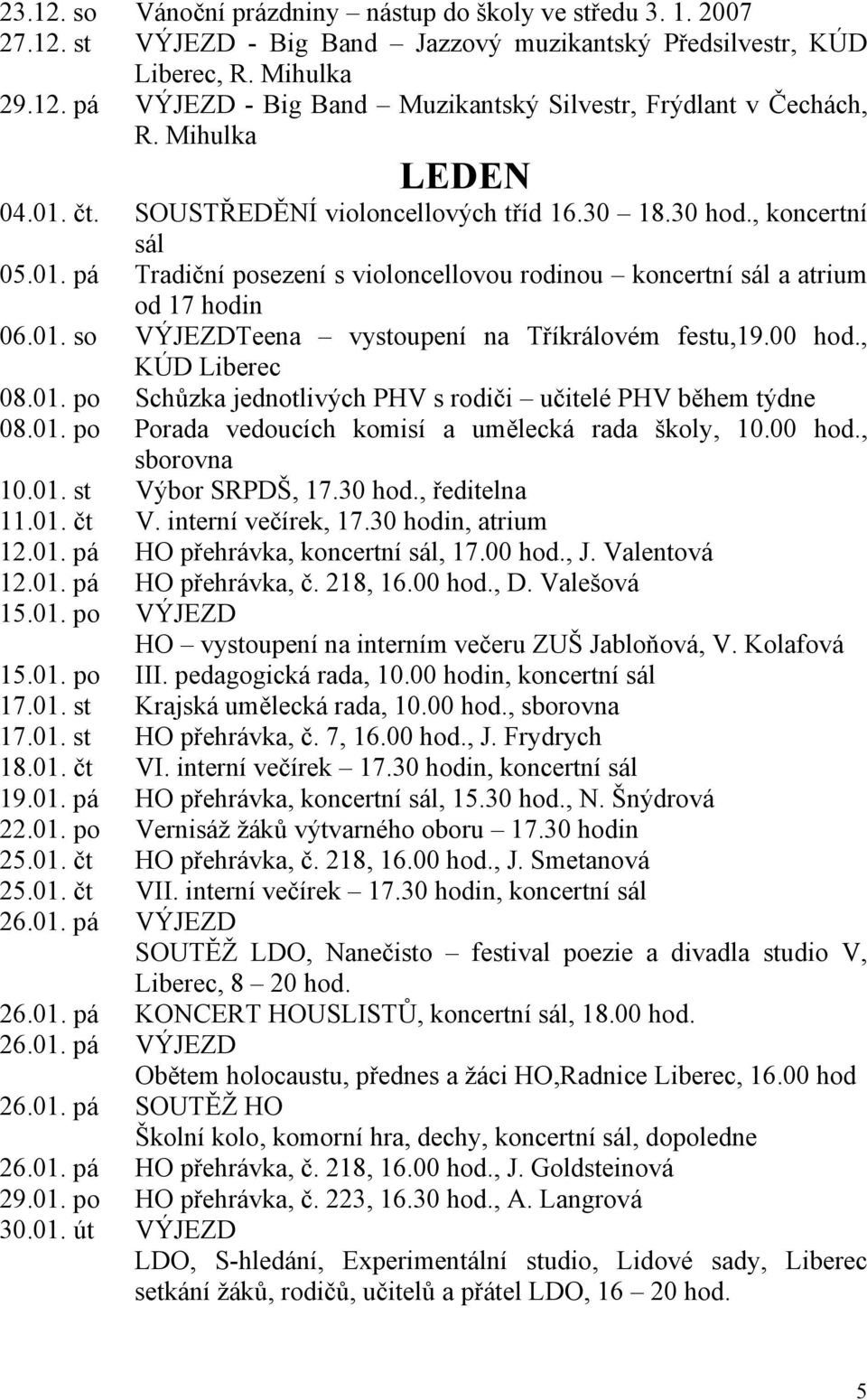 00 hod., KÚD Liberec 08.01. po Schůzka jednotlivých PHV s rodiči učitelé PHV během týdne 08.01. po Porada vedoucích komisí a umělecká rada školy, 10.00 hod., sborovna 10.01. st Výbor SRPDŠ, 17.30 hod.