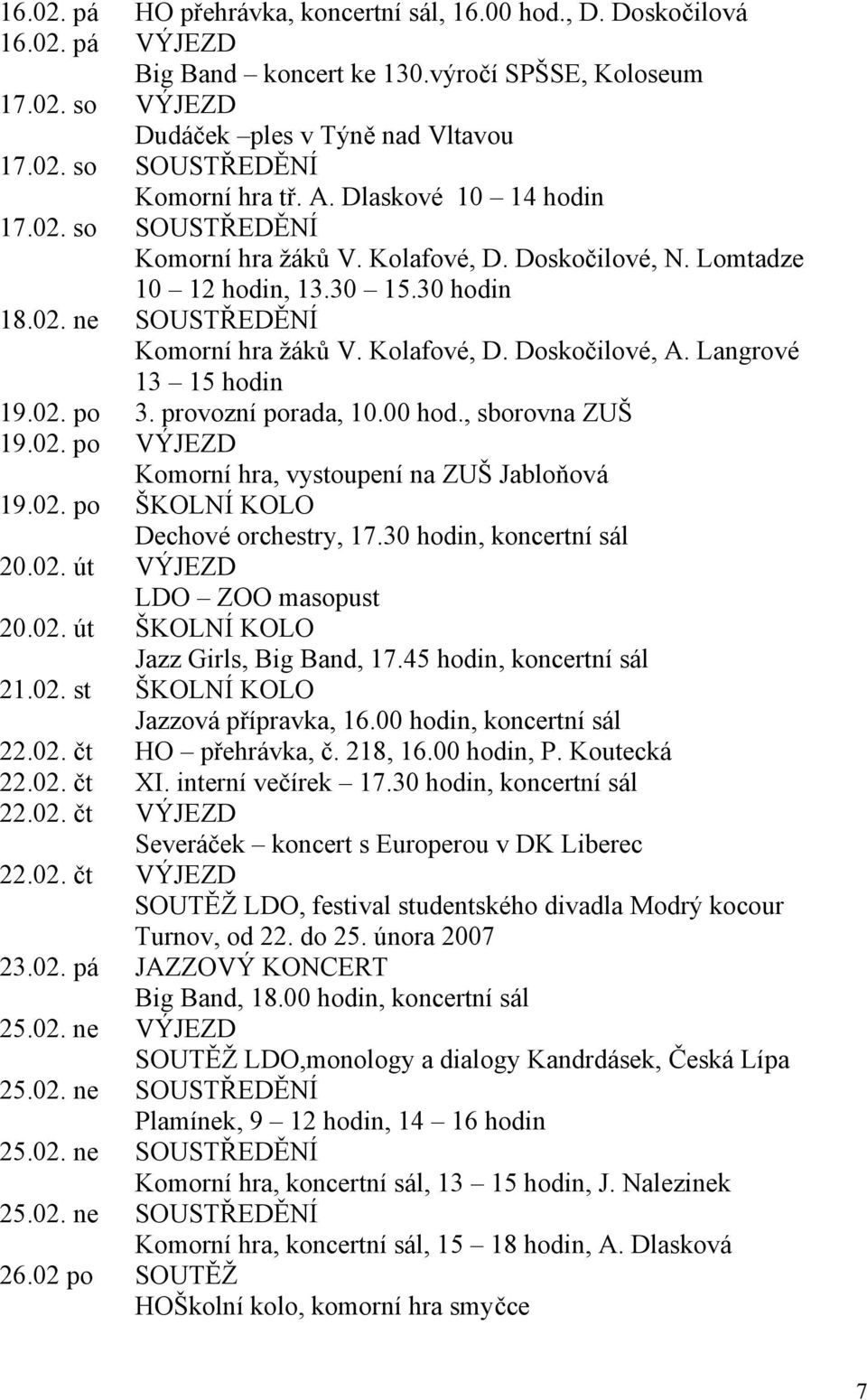 Langrové 13 15 hodin 19.02. po 3. provozní porada, 10.00 hod., sborovna ZUŠ 19.02. po VÝJEZD Komorní hra, vystoupení na ZUŠ Jabloňová 19.02. po ŠKOLNÍ KOLO Dechové orchestry, 17.