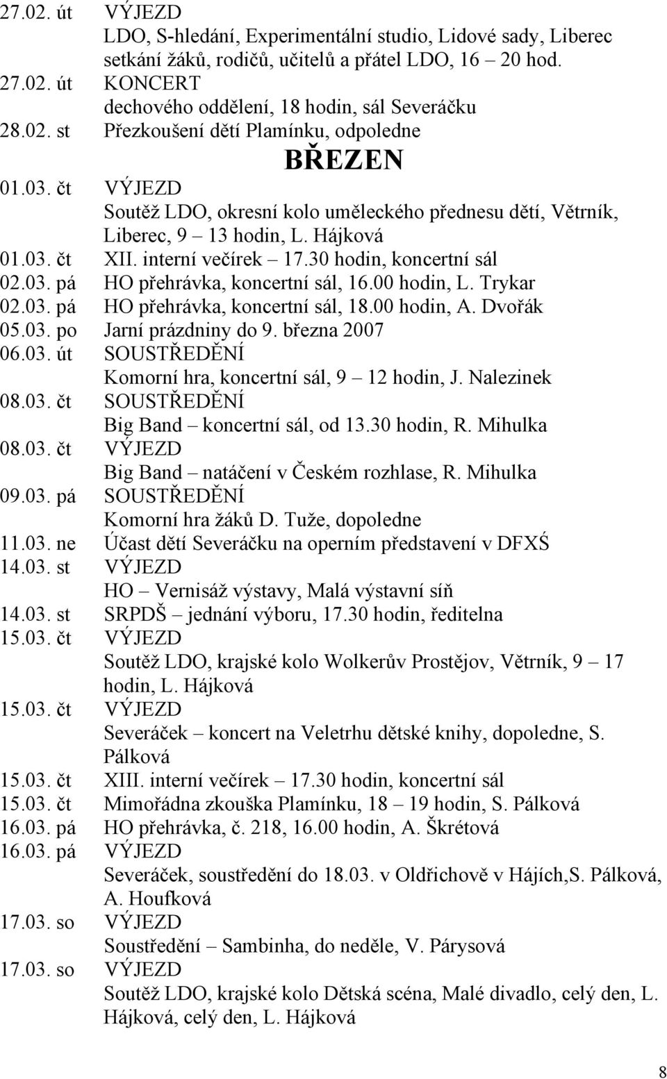 00 hodin, L. Trykar 02.03. pá HO přehrávka, koncertní sál, 18.00 hodin, A. Dvořák 05.03. po Jarní prázdniny do 9. března 2007 06.03. út SOUSTŘEDĚNÍ Komorní hra, koncertní sál, 9 12 hodin, J.