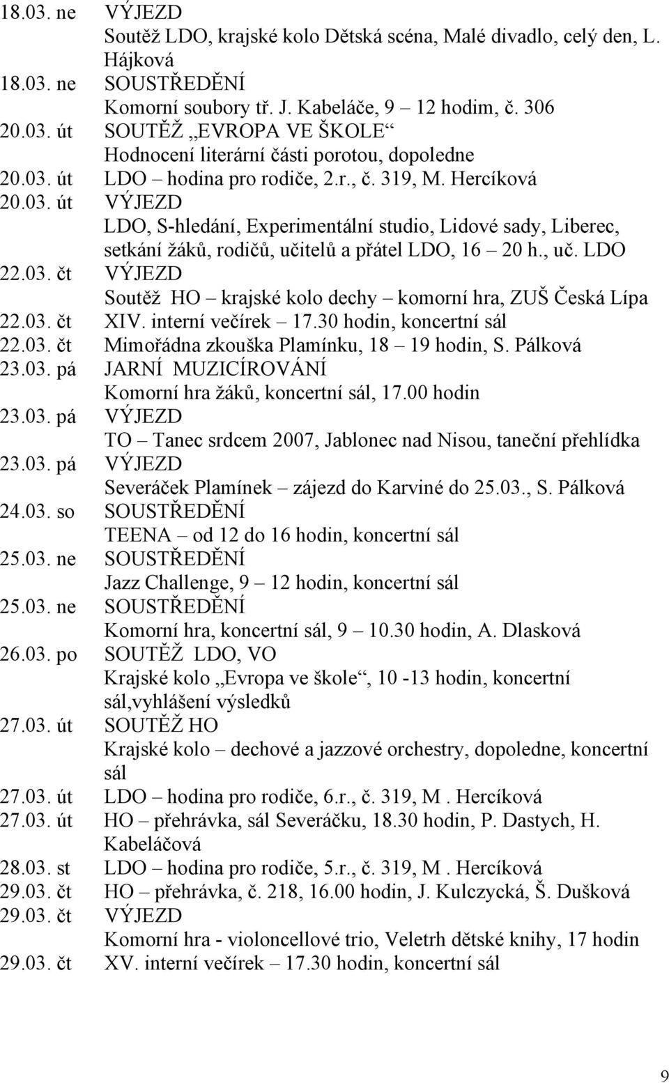 03. čt VÝJEZD Soutěž HO krajské kolo dechy komorní hra, ZUŠ Česká Lípa 22.03. čt XIV. interní večírek 17.30 hodin, koncertní sál 22.03. čt Mimořádna zkouška Plamínku, 18 19 hodin, S. Pálková 23.03. pá JARNÍ MUZICÍROVÁNÍ Komorní hra žáků, koncertní sál, 17.