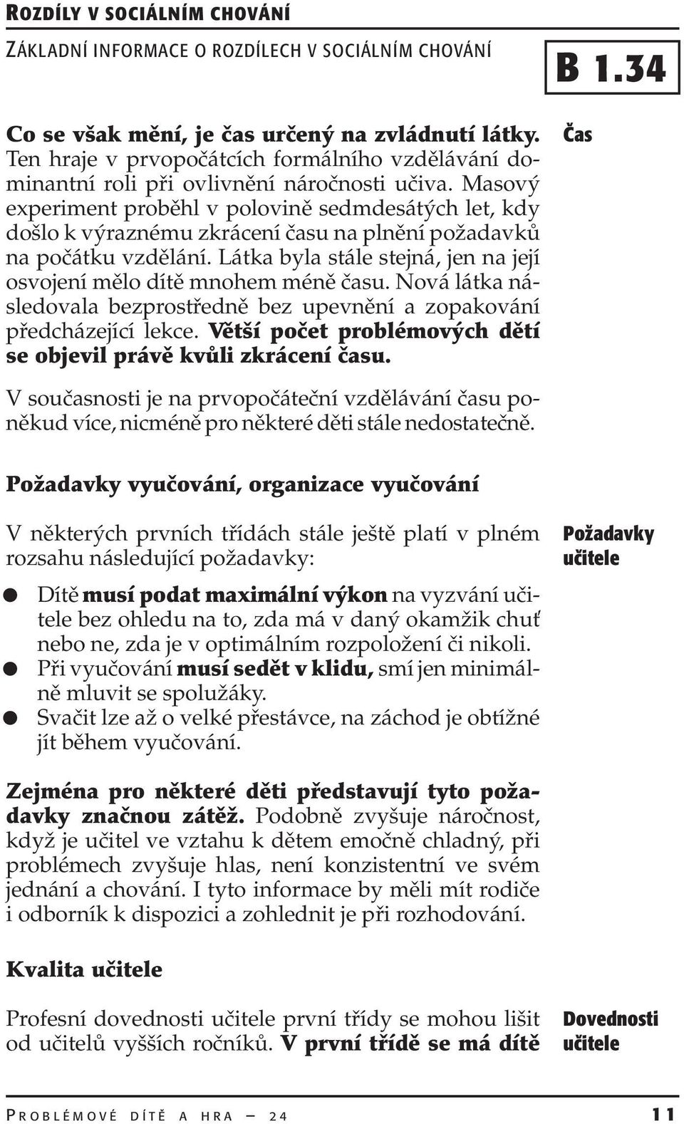 Látka byla stále stejná, jen na její osvojení mělo dítě mnohem méně času. Nová látka následovala bezprostředně bez upevnění a zopakování předcházející lekce.