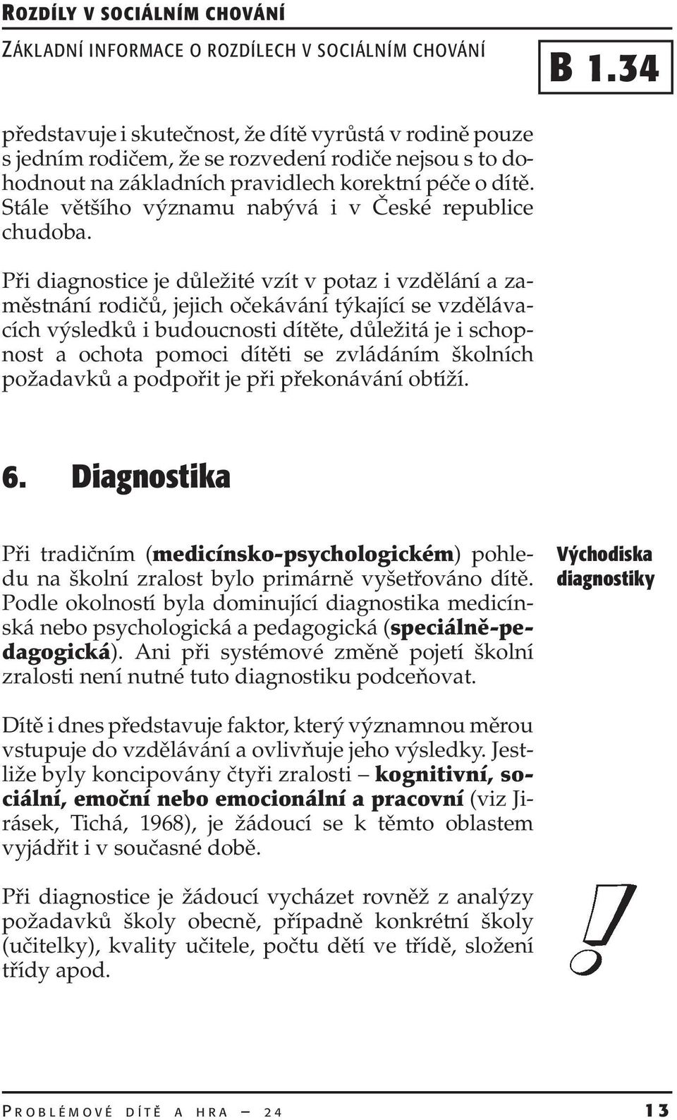 Při diagnostice je důležité vzít v potaz i vzdělání a zaměstnání rodičů, jejich očekávání týkající se vzdělávacích výsledků i budoucnosti dítěte, důležitá je i schopnost a ochota pomoci dítěti se