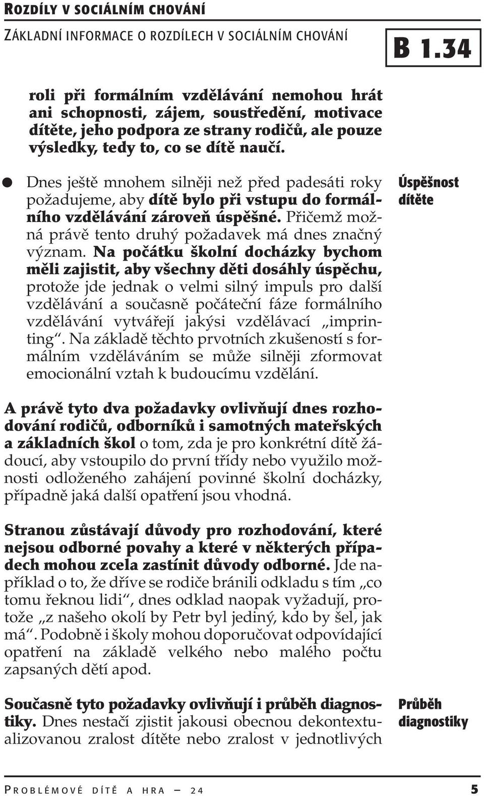 Na počátku školní docházky bychom měli zajistit, aby všechny děti dosáhly úspěchu, protože jde jednak o velmi silný impuls pro další vzdělávání a současně počáteční fáze formálního vzdělávání